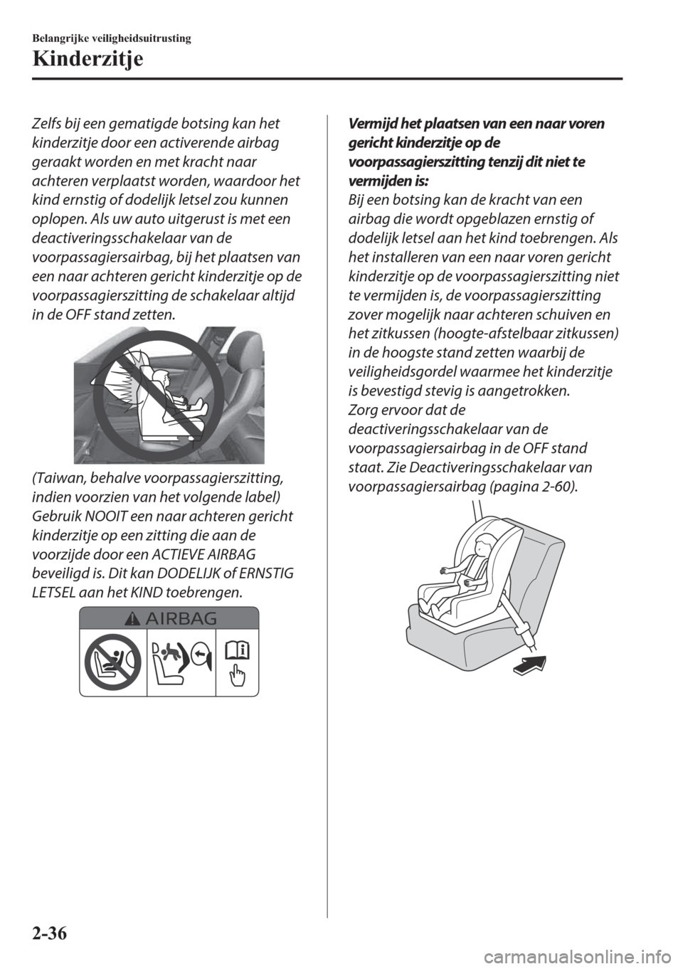 MAZDA MODEL 3 HATCHBACK 2019  Handleiding (in Dutch) Zelfs bij een gematigde botsing kan het
kinderzitje door een activerende airbag
geraakt worden en met kracht naar
achteren verplaatst worden, waardoor het
kind ernstig of dodelijk letsel zou kunnen
op