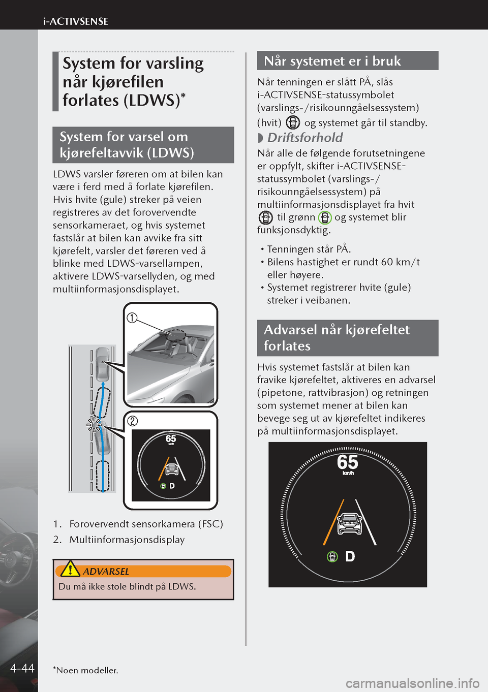 MAZDA MODEL 3 HATCHBACK 2019  Brukerhåndbok (in Norwegian) System for varsling 
når kjørefilen 
forlates (LDWS)*
System for varsel om 
kjørefeltavvik (LDWS)
LDWS varsler føreren om at bilen kan 
være i ferd med å forlate kjørefilen. 
Hvis hvite (gule)