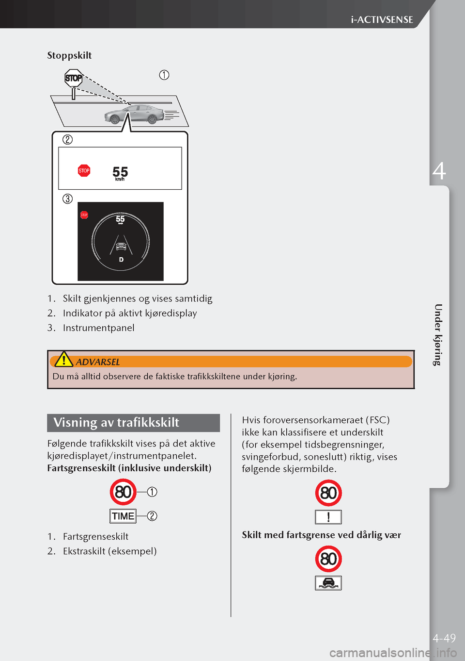 MAZDA MODEL 3 HATCHBACK 2019  Brukerhåndbok (in Norwegian) Stoppskilt
1. Skilt gjenkjennes og vises samtidig
2.  Indikator på aktivt kjøredisplay
3.  Instrumentpanel 
 ADVARSEL
Du må alltid observere de faktiske trafikkskiltene under kjøring.
Visning av t