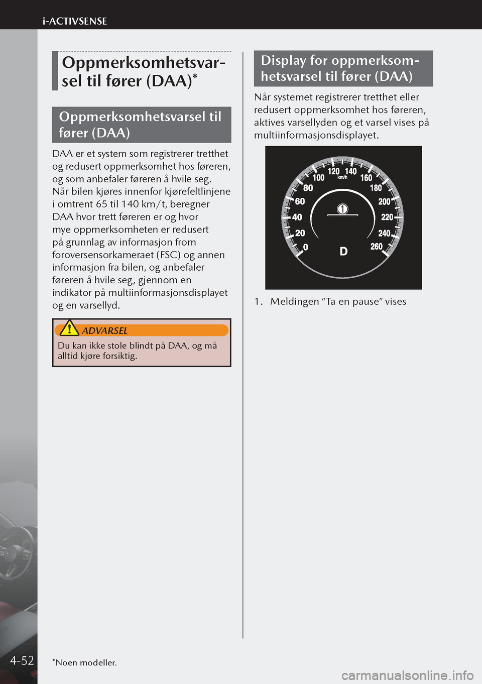 MAZDA MODEL 3 HATCHBACK 2019  Brukerhåndbok (in Norwegian) Oppmerksomhetsvar-
sel til fører (DAA)*
Oppmerksomhetsvarsel til 
fører (DAA)
DAA er et system som registrerer tretthet 
og redusert oppmerksomhet hos føreren, 
og som anbefaler føreren å hvile s