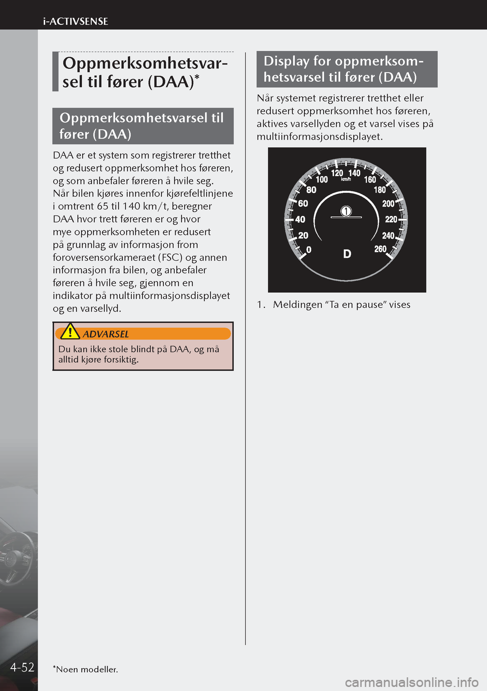 MAZDA MODEL 3 HATCHBACK 2019 Brukerhåndbok (in Norwegian) Oppmerksomhetsvar-
sel til fører (DAA)*
Oppmerksomhetsvarsel til
fører (DAA)
DAA er et system som registrerer tretthet
og redusert oppmerksomhet hos føreren,
og som anbefaler føreren å hvile s MAZDA MODEL 3 HATCHBACK 2019 Brukerhåndbok (in Norwegian) Oppmerksomhetsvar-
sel til fører (DAA)*
Oppmerksomhetsvarsel til
fører (DAA)
DAA er et system som registrerer tretthet
og redusert oppmerksomhet hos føreren,
og som anbefaler føreren å hvile s