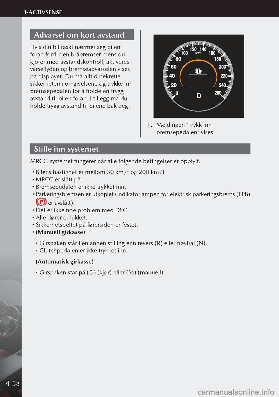 MAZDA MODEL 3 HATCHBACK 2019 Brukerhåndbok (in Norwegian) Advarsel om kort avstand
Hvis din bil raskt nærmer seg bilen
foran fordi den bråbremser mens du
kjører med avstandskontroll, aktiveres
varsellyden og bremseadvarselen vises
på displayet. Du m MAZDA MODEL 3 HATCHBACK 2019 Brukerhåndbok (in Norwegian) Advarsel om kort avstand
Hvis din bil raskt nærmer seg bilen
foran fordi den bråbremser mens du
kjører med avstandskontroll, aktiveres
varsellyden og bremseadvarselen vises
på displayet. Du m