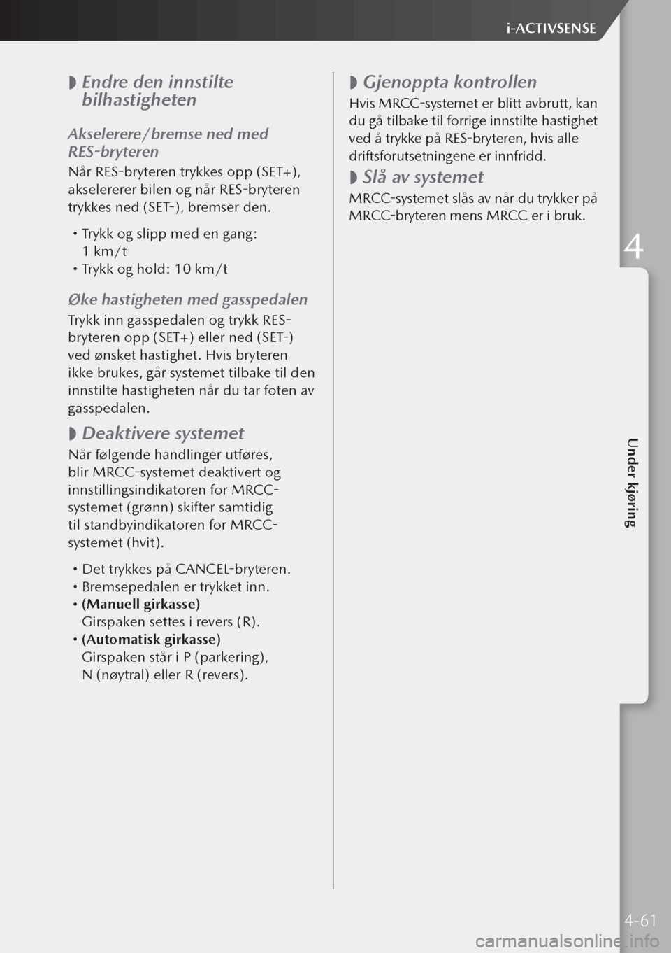 MAZDA MODEL 3 HATCHBACK 2019 Brukerhåndbok (in Norwegian)
Endre den innstilte
bilhastigheten
Akselerere/bremse ned med
RES-bryteren
Når RES-bryteren trykkes opp (SET+),
akselererer bilen og når RES-bryteren
trykkes ned (SET-), bremser den.
T MAZDA MODEL 3 HATCHBACK 2019 Brukerhåndbok (in Norwegian)
Endre den innstilte
bilhastigheten
Akselerere/bremse ned med
RES-bryteren
Når RES-bryteren trykkes opp (SET+),
akselererer bilen og når RES-bryteren
trykkes ned (SET-), bremser den.
T