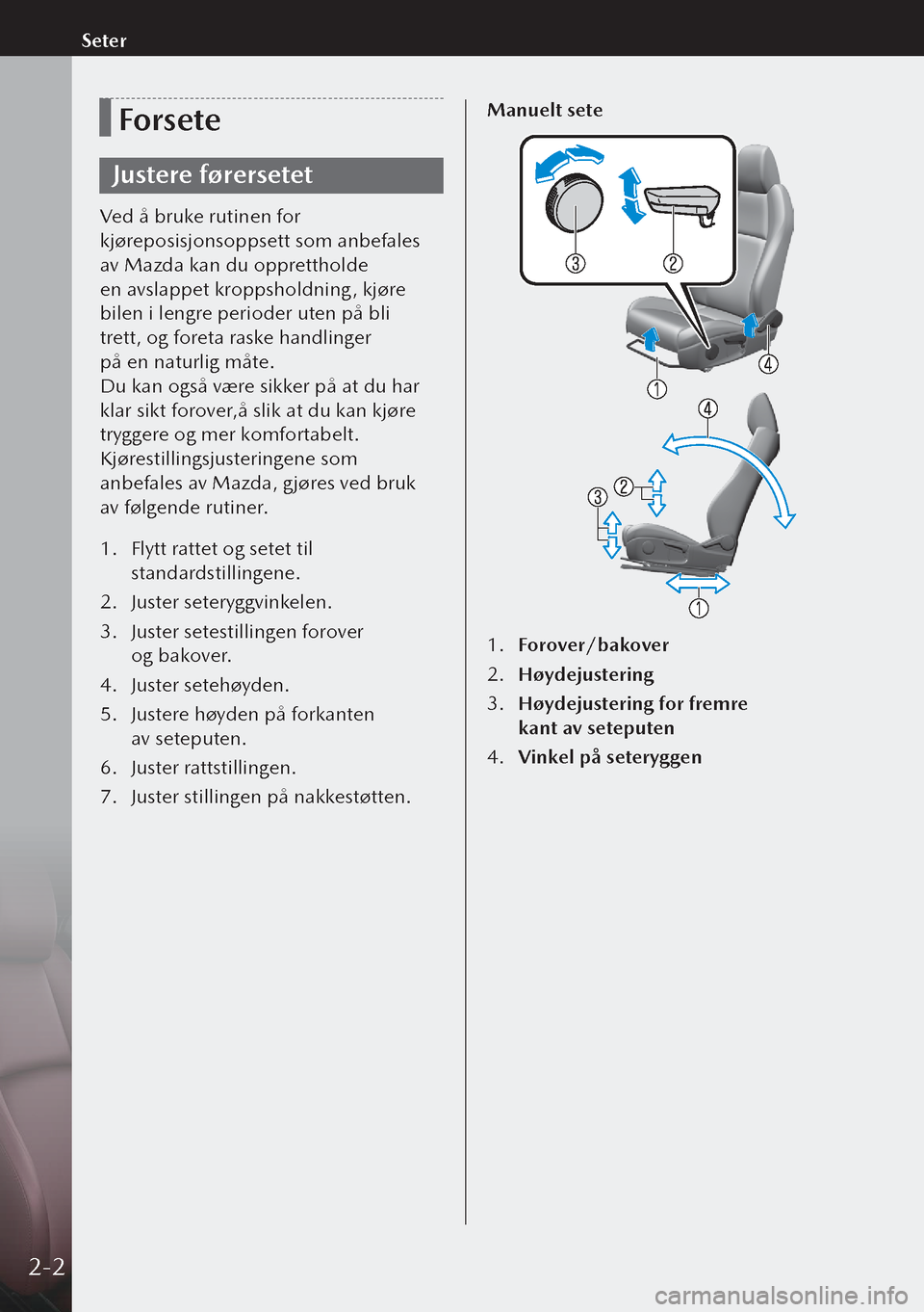 MAZDA MODEL 3 HATCHBACK 2019  Brukerhåndbok (in Norwegian) Forsete
Justere førersetet
Ved å bruke rutinen for 
kjøreposisjonsoppsett som anbefales 
av Mazda kan du opprettholde 
en avslappet kroppsholdning, kjøre 
bilen i lengre perioder uten på bli 
tr
