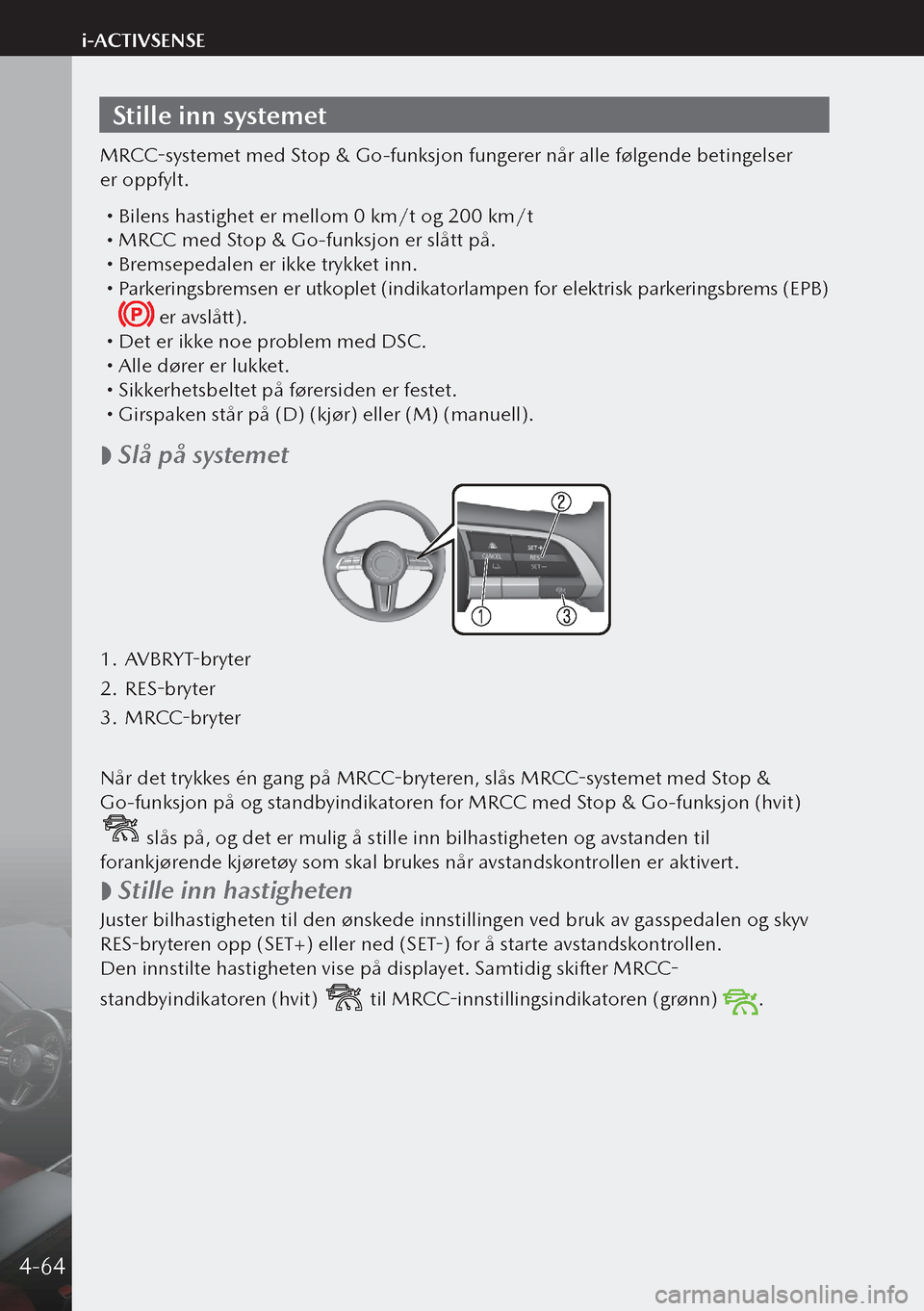 MAZDA MODEL 3 HATCHBACK 2019 Brukerhåndbok (in Norwegian) Stille inn systemet
MRCC-systemet med Stop & Go-funksjon fungerer når alle følgende betingelser
er oppfylt.
Bilens hastighet er mellom 0 km/t og 200 km/t MRCC med Stop & Go-funksjon er slå MAZDA MODEL 3 HATCHBACK 2019 Brukerhåndbok (in Norwegian) Stille inn systemet
MRCC-systemet med Stop & Go-funksjon fungerer når alle følgende betingelser
er oppfylt.
Bilens hastighet er mellom 0 km/t og 200 km/t MRCC med Stop & Go-funksjon er slå