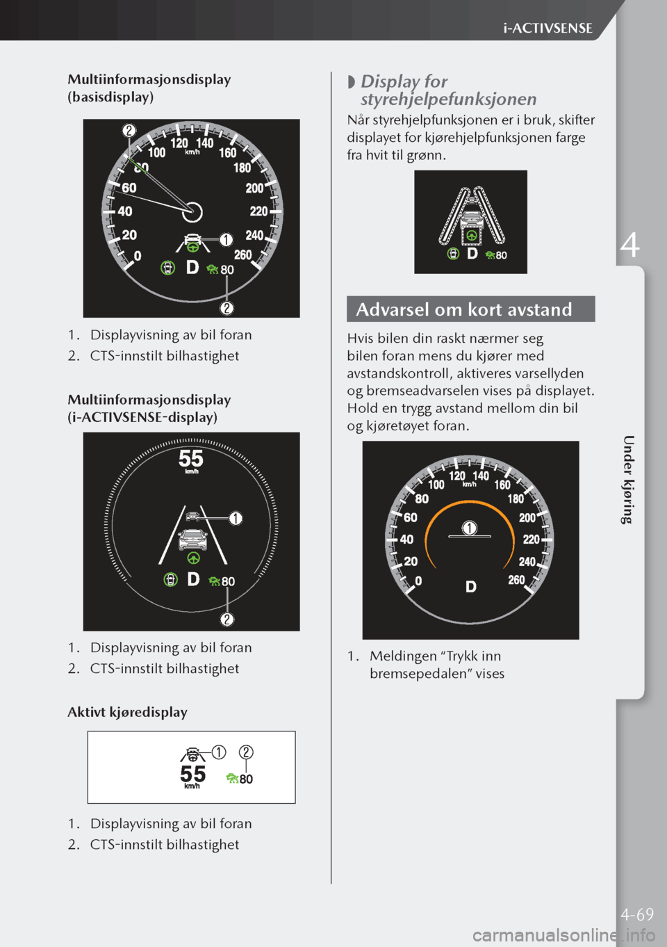 MAZDA MODEL 3 HATCHBACK 2019 Brukerhåndbok (in Norwegian) Multiinformasjonsdisplay
(basisdisplay)
1. Displayvisning av bil foran
2. CTS-innstilt bilhastighet
Multiinformasjonsdisplay
(i-ACTIVSENSE-display)
1. Displayvisning av bil foran
2. CTS-innstilt MAZDA MODEL 3 HATCHBACK 2019 Brukerhåndbok (in Norwegian) Multiinformasjonsdisplay
(basisdisplay)
1. Displayvisning av bil foran
2. CTS-innstilt bilhastighet
Multiinformasjonsdisplay
(i-ACTIVSENSE-display)
1. Displayvisning av bil foran
2. CTS-innstilt