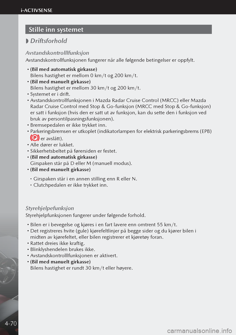 MAZDA MODEL 3 HATCHBACK 2019 Brukerhåndbok (in Norwegian) Stille inn systemet
Driftsforhold
Avstandskontrolllfunksjon
Avstandskontrollfunksjonen fungerer når alle følgende betingelser er oppfylt.
(Bil med automatisk girkasse)
Bilens hastighet e MAZDA MODEL 3 HATCHBACK 2019 Brukerhåndbok (in Norwegian) Stille inn systemet
Driftsforhold
Avstandskontrolllfunksjon
Avstandskontrollfunksjonen fungerer når alle følgende betingelser er oppfylt.
(Bil med automatisk girkasse)
Bilens hastighet e