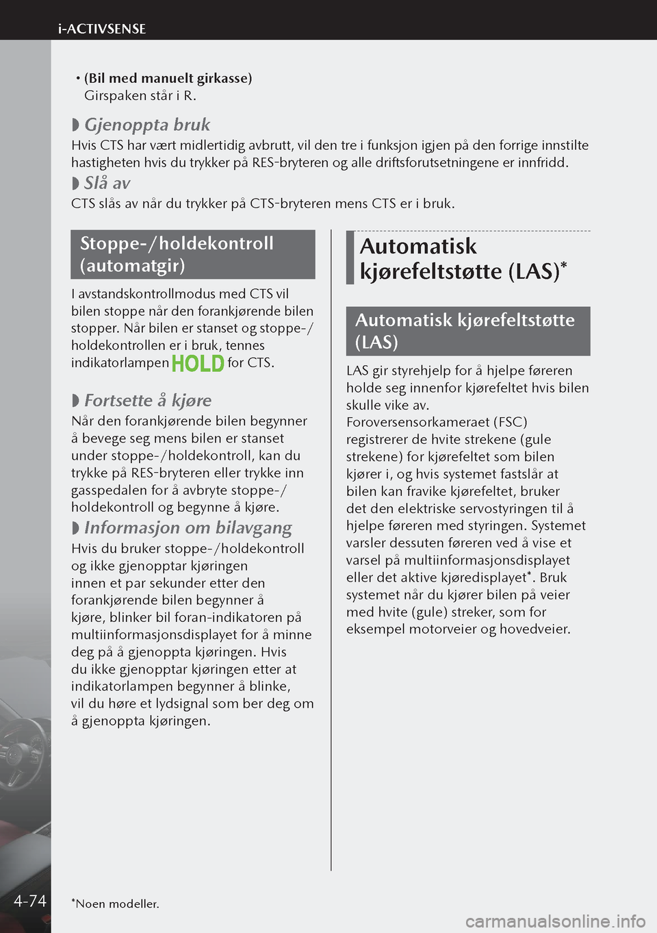 MAZDA MODEL 3 HATCHBACK 2019 Brukerhåndbok (in Norwegian) (Bil med manuelt girkasse)
Girspaken står i R.
Gjenoppta bruk
Hvis CTS har vært midlertidig avbrutt, vil den tre i funksjon igjen på den forrige innstilte
hastigheten hvis du trykker p MAZDA MODEL 3 HATCHBACK 2019 Brukerhåndbok (in Norwegian) (Bil med manuelt girkasse)
Girspaken står i R.
Gjenoppta bruk
Hvis CTS har vært midlertidig avbrutt, vil den tre i funksjon igjen på den forrige innstilte
hastigheten hvis du trykker p