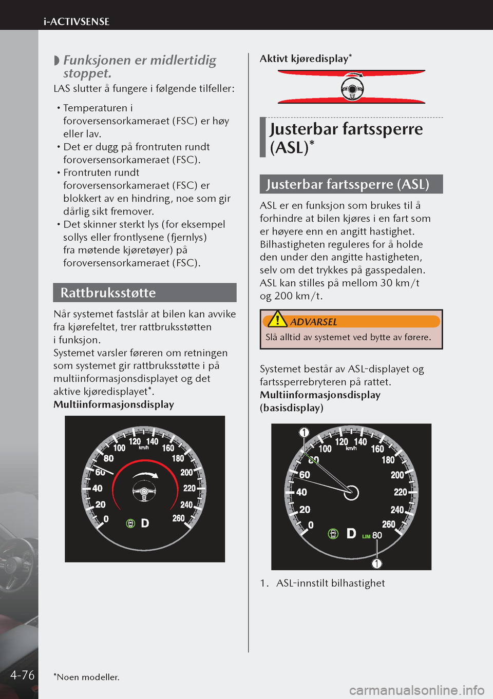MAZDA MODEL 3 HATCHBACK 2019 Brukerhåndbok (in Norwegian)
Funksjonen er midlertidig
stoppet.
LAS slutter å fungere i følgende tilfeller:
Temperaturen i
foroversensorkameraet (FSC) er høy
eller lav.
Det er dugg på frontruten rundt
forover MAZDA MODEL 3 HATCHBACK 2019 Brukerhåndbok (in Norwegian)
Funksjonen er midlertidig
stoppet.
LAS slutter å fungere i følgende tilfeller:
Temperaturen i
foroversensorkameraet (FSC) er høy
eller lav.
Det er dugg på frontruten rundt
forover