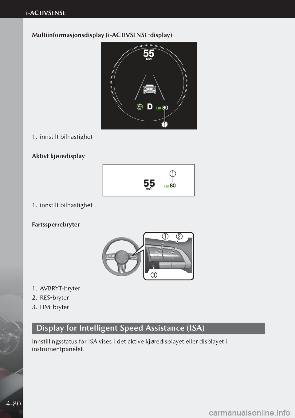 MAZDA MODEL 3 HATCHBACK 2019 Brukerhåndbok (in Norwegian) Multiinformasjonsdisplay (i-ACTIVSENSE-display)
1. innstilt bilhastighet
Aktivt kjøredisplay
1. innstilt bilhastighet
Fartssperrebryter
1. AVBRYT-bryter
2. RES-bryter
3. LIM-bryter
Display for In MAZDA MODEL 3 HATCHBACK 2019 Brukerhåndbok (in Norwegian) Multiinformasjonsdisplay (i-ACTIVSENSE-display)
1. innstilt bilhastighet
Aktivt kjøredisplay
1. innstilt bilhastighet
Fartssperrebryter
1. AVBRYT-bryter
2. RES-bryter
3. LIM-bryter
Display for In