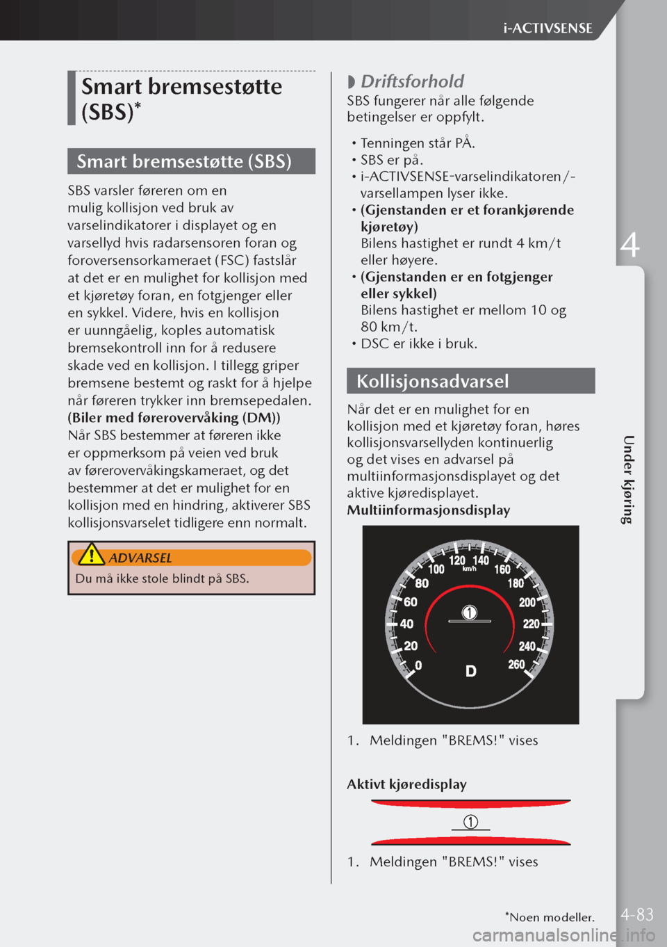 MAZDA MODEL 3 HATCHBACK 2019 Brukerhåndbok (in Norwegian) Smart bremsestøtte
(SBS)*
Smart bremsestøtte (SBS)
SBS varsler føreren om en
mulig kollisjon ved bruk av
varselindikatorer i displayet og en
varsellyd hvis radarsensoren foran og
foroversensor MAZDA MODEL 3 HATCHBACK 2019 Brukerhåndbok (in Norwegian) Smart bremsestøtte
(SBS)*
Smart bremsestøtte (SBS)
SBS varsler føreren om en
mulig kollisjon ved bruk av
varselindikatorer i displayet og en
varsellyd hvis radarsensoren foran og
foroversensor