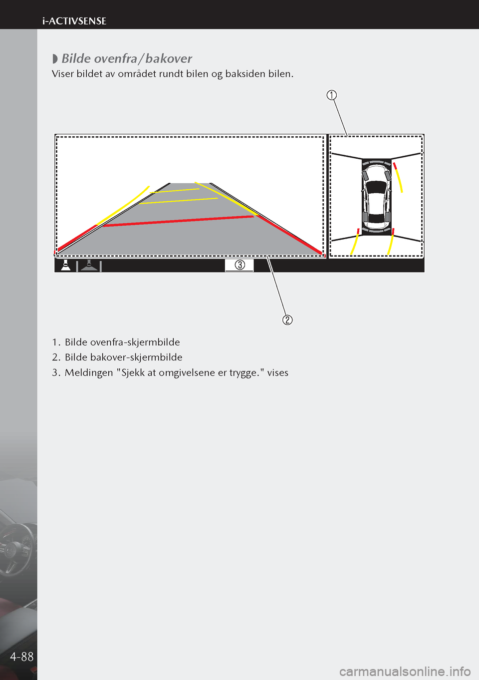 MAZDA MODEL 3 HATCHBACK 2019  Brukerhåndbok (in Norwegian)  
 Bilde ovenfra/bakover
Viser bildet av området rundt bilen og baksiden bilen.
1.
 Bilde ovenfra-skjermbilde
2.  Bilde bakover-skjermbilde
3.  Meldingen "Sjekk at omgivelsene er trygge." vises
4-8