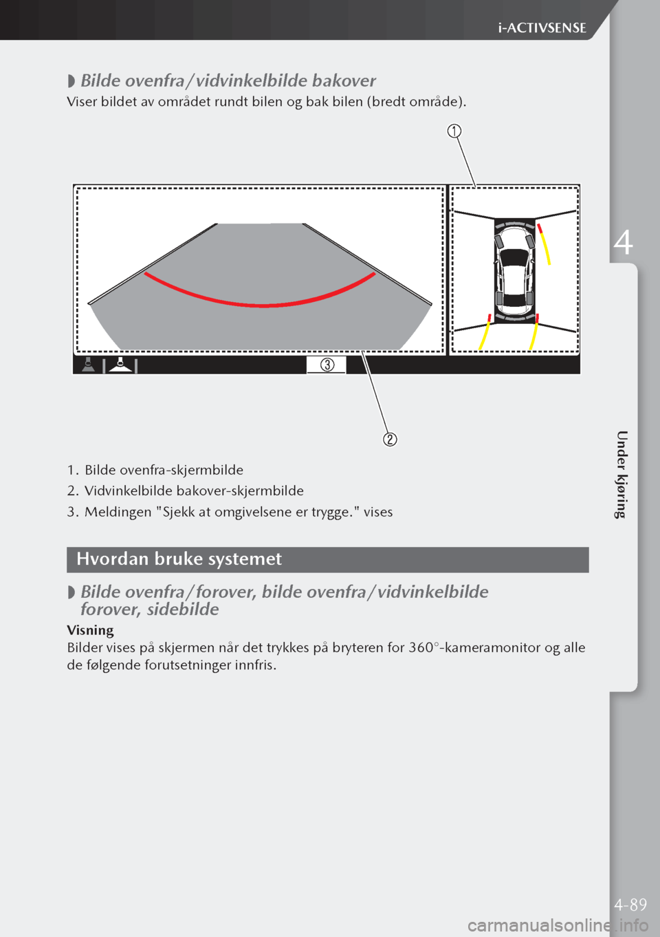 MAZDA MODEL 3 HATCHBACK 2019  Brukerhåndbok (in Norwegian)  
 Bilde ovenfra/vidvinkelbilde bakover
Viser bildet av området rundt bilen og bak bilen (bredt område).
1.
 Bilde ovenfra-skjermbilde
2.  Vidvinkelbilde bakover-skjermbilde
3.  Meldingen "Sjekk a