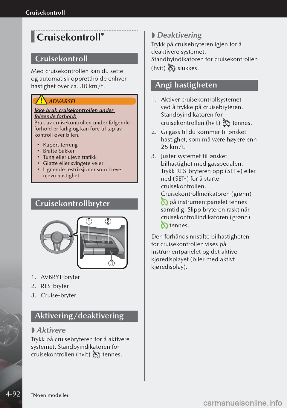 MAZDA MODEL 3 HATCHBACK 2019 Brukerhåndbok (in Norwegian) Cruisekontroll*
Cruisekontroll
Med cruisekontrollen kan du sette
og automatisk opprettholde enhver
hastighet over ca. 30 km/t.
ADVARSEL
Ikke bruk cruisekontrollen under
følgende forhold:
Bruk av MAZDA MODEL 3 HATCHBACK 2019 Brukerhåndbok (in Norwegian) Cruisekontroll*
Cruisekontroll
Med cruisekontrollen kan du sette
og automatisk opprettholde enhver
hastighet over ca. 30 km/t.
ADVARSEL
Ikke bruk cruisekontrollen under
følgende forhold:
Bruk av