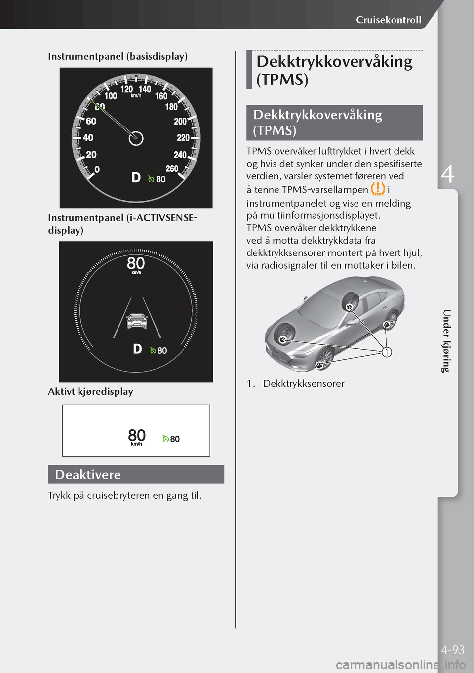 MAZDA MODEL 3 HATCHBACK 2019 Brukerhåndbok (in Norwegian) Instrumentpanel (basisdisplay)
Instrumentpanel (i-ACTIVSENSE-
display)
Aktivt kjøredisplay
Deaktivere
Trykk på cruisebryteren en gang til.
Dekktrykkovervåking
(TPMS)
Dekktrykkovervåking
(TPMS)
T MAZDA MODEL 3 HATCHBACK 2019 Brukerhåndbok (in Norwegian) Instrumentpanel (basisdisplay)
Instrumentpanel (i-ACTIVSENSE-
display)
Aktivt kjøredisplay
Deaktivere
Trykk på cruisebryteren en gang til.
Dekktrykkovervåking
(TPMS)
Dekktrykkovervåking
(TPMS)
T