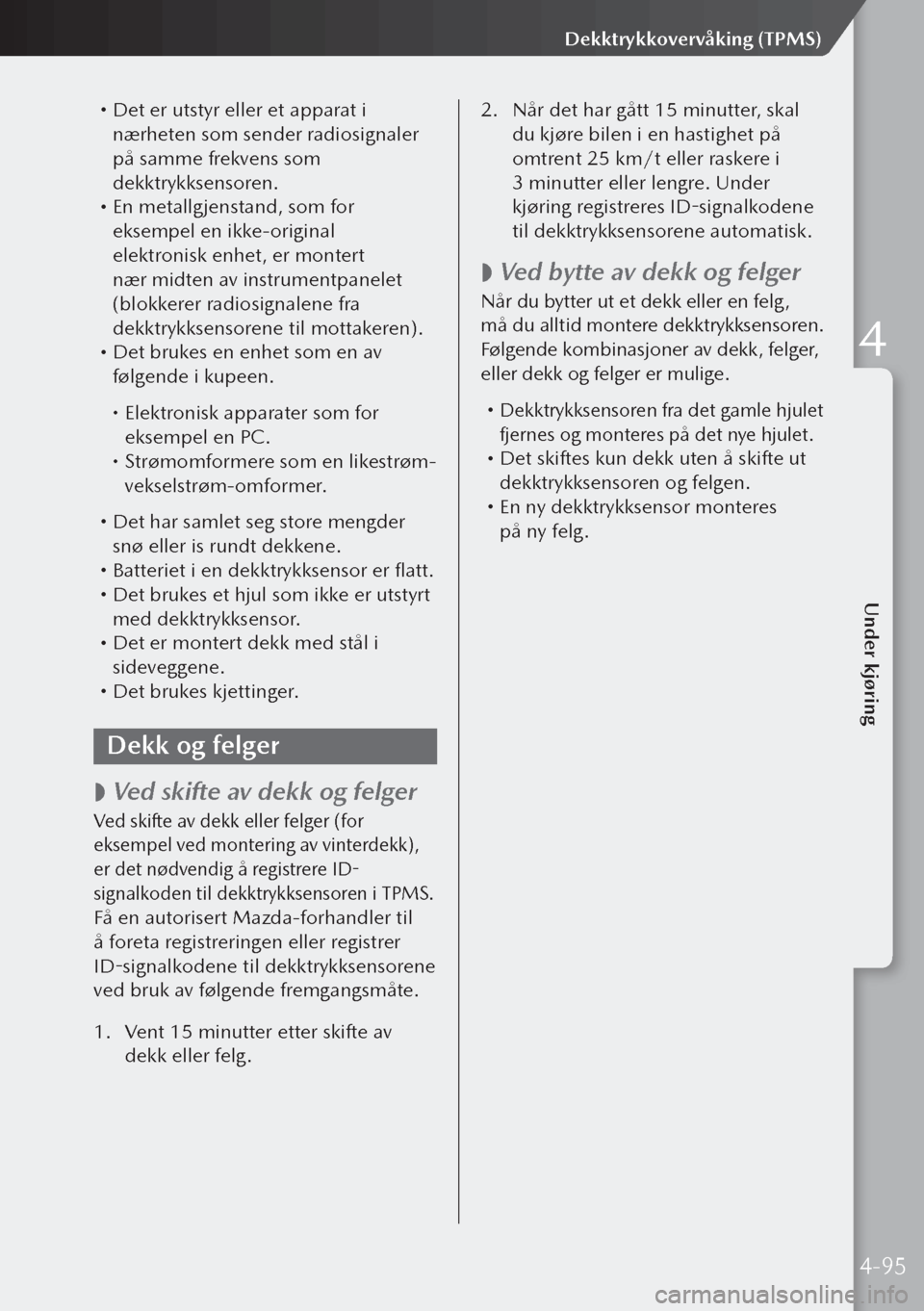 MAZDA MODEL 3 HATCHBACK 2019 Brukerhåndbok (in Norwegian) Det er utstyr eller et apparat i
nærheten som sender radiosignaler
på samme frekvens som
dekktrykksensoren.
En metallgjenstand, som for
eksempel en ikke-original
elektronisk enhet, er m MAZDA MODEL 3 HATCHBACK 2019 Brukerhåndbok (in Norwegian) Det er utstyr eller et apparat i
nærheten som sender radiosignaler
på samme frekvens som
dekktrykksensoren.
En metallgjenstand, som for
eksempel en ikke-original
elektronisk enhet, er m