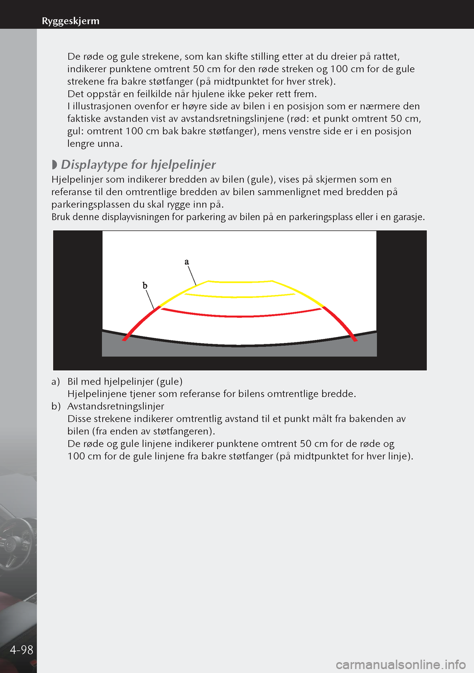 MAZDA MODEL 3 HATCHBACK 2019 Brukerhåndbok (in Norwegian) De røde og gule strekene, som kan skifte stilling etter at du dreier på rattet,
indikerer punktene omtrent 50 cm for den røde streken og 100 cm for de gule
strekene fra bakre støtfanger (på mi MAZDA MODEL 3 HATCHBACK 2019 Brukerhåndbok (in Norwegian) De røde og gule strekene, som kan skifte stilling etter at du dreier på rattet,
indikerer punktene omtrent 50 cm for den røde streken og 100 cm for de gule
strekene fra bakre støtfanger (på mi