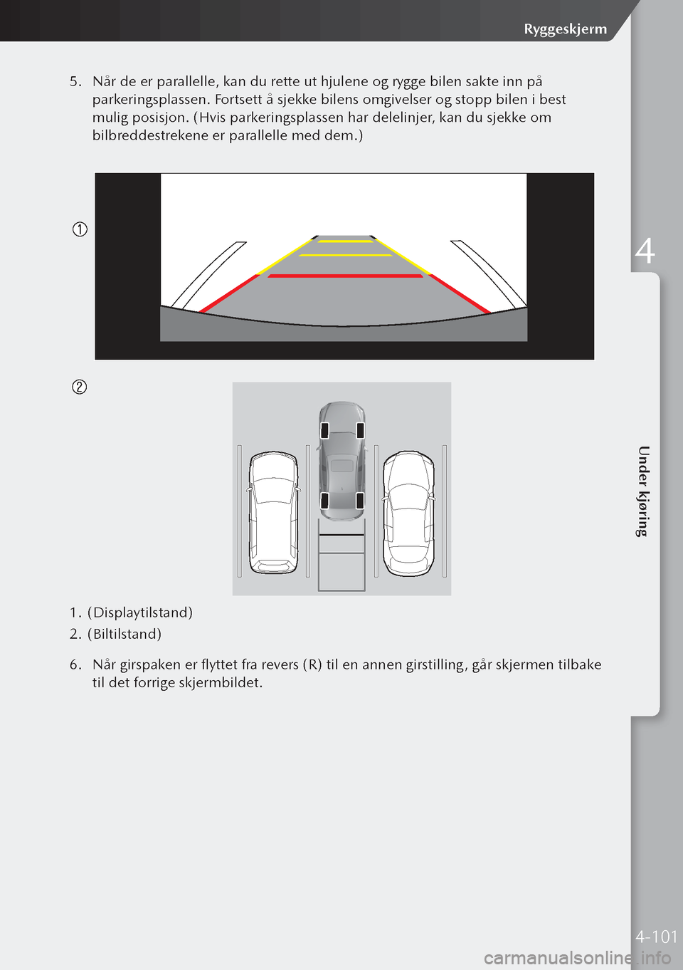 MAZDA MODEL 3 HATCHBACK 2019 Brukerhåndbok (in Norwegian) 5. Når de er parallelle, kan du rette ut hjulene og rygge bilen sakte inn på
parkeringsplassen. Fortsett å sjekke bilens omgivelser og stopp bilen i best
mulig posisjon. (Hvis parkeringsplassen h MAZDA MODEL 3 HATCHBACK 2019 Brukerhåndbok (in Norwegian) 5. Når de er parallelle, kan du rette ut hjulene og rygge bilen sakte inn på
parkeringsplassen. Fortsett å sjekke bilens omgivelser og stopp bilen i best
mulig posisjon. (Hvis parkeringsplassen h