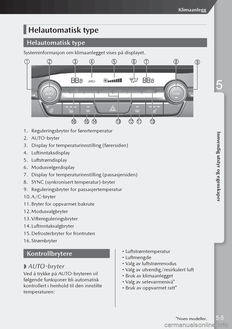 MAZDA MODEL 3 HATCHBACK 2019 Brukerhåndbok (in Norwegian) Helautomatisk type
Helautomatisk type
Systeminformasjon om klimaanlegget vises på displayet.
1. Reguleringsbryter for førertemperatur
2. AUTO-bryter
3. Display for temperaturinnstilling (førersid MAZDA MODEL 3 HATCHBACK 2019 Brukerhåndbok (in Norwegian) Helautomatisk type
Helautomatisk type
Systeminformasjon om klimaanlegget vises på displayet.
1. Reguleringsbryter for førertemperatur
2. AUTO-bryter
3. Display for temperaturinnstilling (førersid