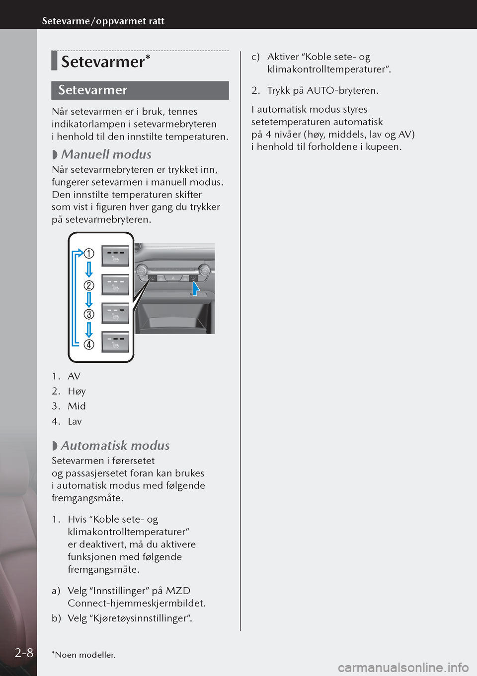 MAZDA MODEL 3 HATCHBACK 2019  Brukerhåndbok (in Norwegian) Setevarmer*
Setevarmer
Når setevarmen er i bruk, tennes 
indikatorlampen i setevarmebryteren 
i henhold til den innstilte temperaturen.
 
 Manuell modus
Når setevarmebryteren er trykket inn, 
fun