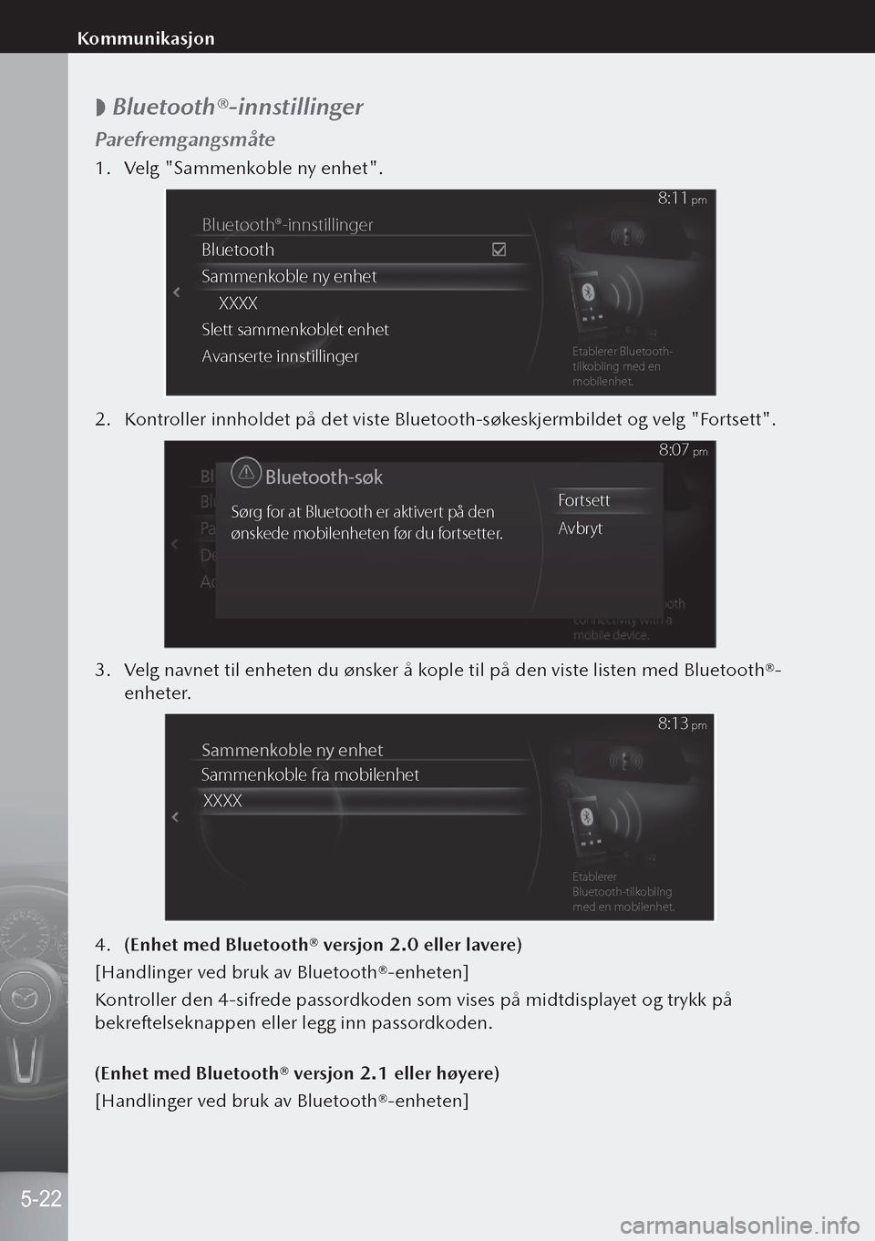 MAZDA MODEL 3 HATCHBACK 2019 Brukerhåndbok (in Norwegian)
Bluetooth®-innstillinger
Parefremgangsmåte
1.
Velg "Sammenkoble ny enhet".
Bluetooth®-innstillinger
Bluetooth
Sammenk oble ny enhet
XXXX
Slett sammenk oblet enhet
A vanser te innstillinge rEt MAZDA MODEL 3 HATCHBACK 2019 Brukerhåndbok (in Norwegian)
Bluetooth®-innstillinger
Parefremgangsmåte
1.
Velg "Sammenkoble ny enhet".
Bluetooth®-innstillinger
Bluetooth
Sammenk oble ny enhet
XXXX
Slett sammenk oblet enhet
A vanser te innstillinge rEt