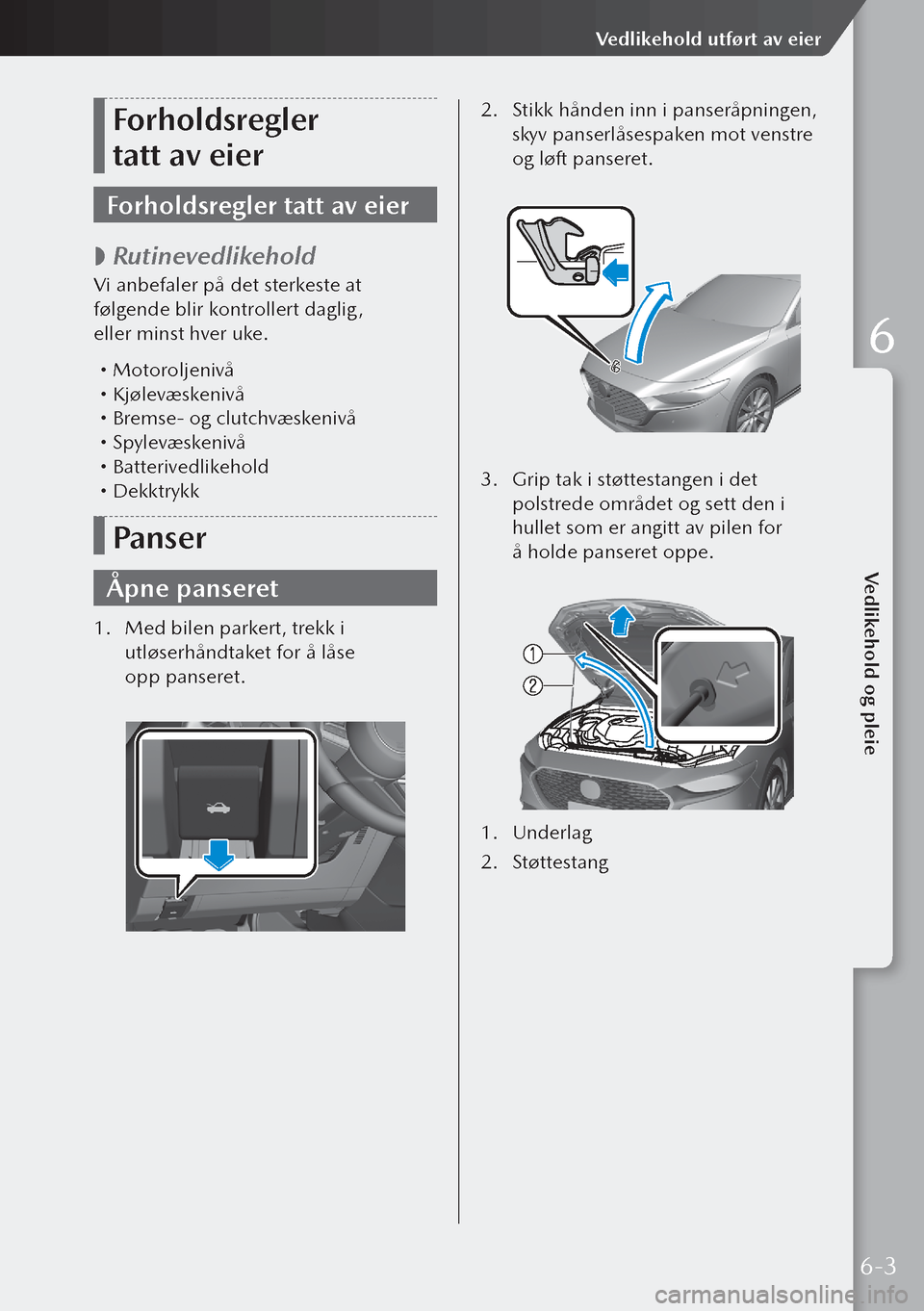 MAZDA MODEL 3 HATCHBACK 2019 Brukerhåndbok (in Norwegian) Forholdsregler
tatt av eier
Forholdsregler tatt av eier
Rutinevedlikehold
Vi anbefaler på det sterkeste at
følgende blir kontrollert daglig,
eller minst hver uke.
Motoroljenivå Kj MAZDA MODEL 3 HATCHBACK 2019 Brukerhåndbok (in Norwegian) Forholdsregler
tatt av eier
Forholdsregler tatt av eier
Rutinevedlikehold
Vi anbefaler på det sterkeste at
følgende blir kontrollert daglig,
eller minst hver uke.
Motoroljenivå Kj