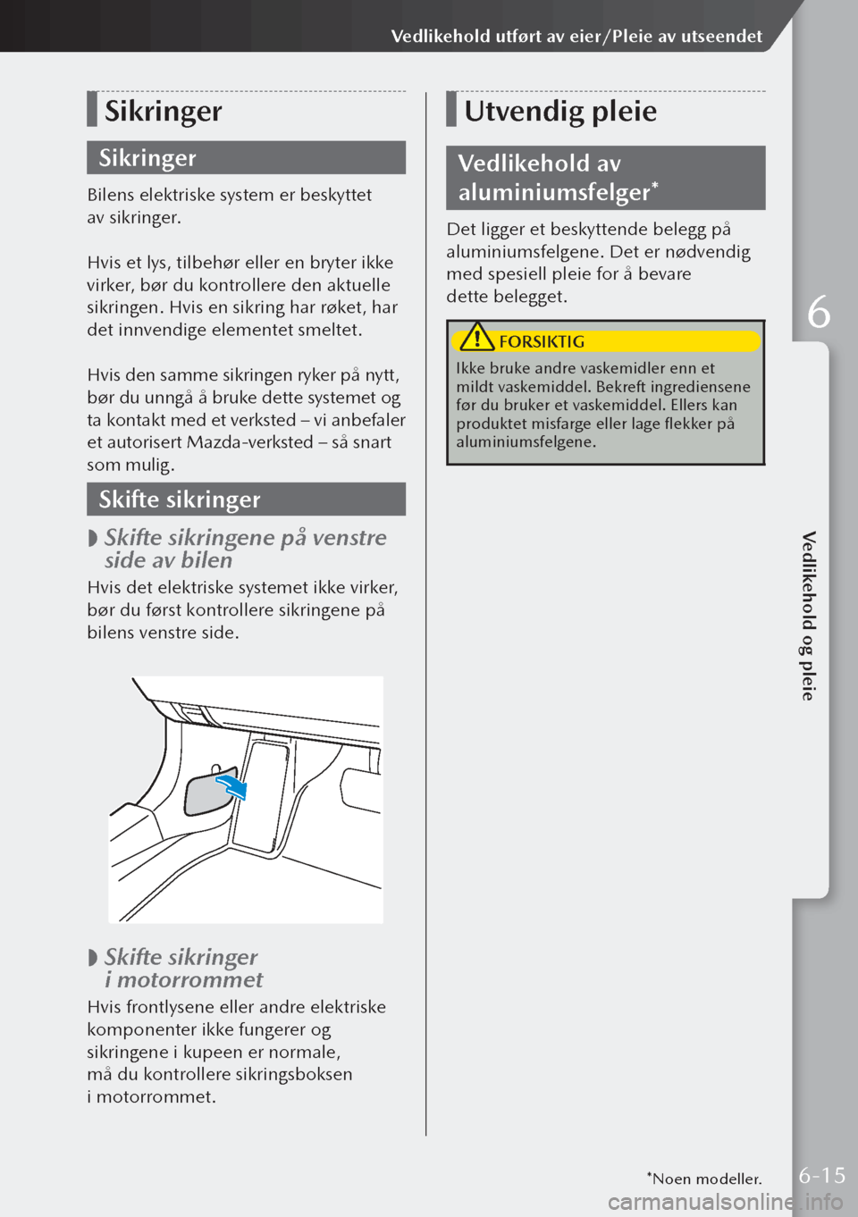 MAZDA MODEL 3 HATCHBACK 2019 Brukerhåndbok (in Norwegian) Sikringer
Sikringer
Bilens elektriske system er beskyttet
av sikringer.
Hvis et lys, tilbehør eller en bryter ikke
virker, bør du kontrollere den aktuelle
sikringen. Hvis en sikring har røket, MAZDA MODEL 3 HATCHBACK 2019 Brukerhåndbok (in Norwegian) Sikringer
Sikringer
Bilens elektriske system er beskyttet
av sikringer.
Hvis et lys, tilbehør eller en bryter ikke
virker, bør du kontrollere den aktuelle
sikringen. Hvis en sikring har røket,