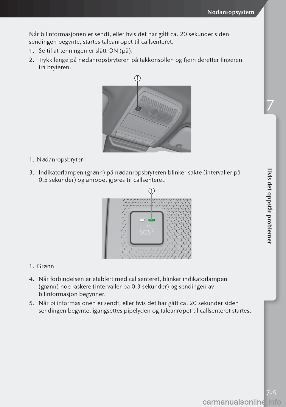 MAZDA MODEL 3 HATCHBACK 2019 Brukerhåndbok (in Norwegian) Når bilinformasjonen er sendt, eller hvis det har gått ca. 20 sekunder siden
sendingen begynte, startes taleanropet til callsenteret.
1. Se til at tenningen er slått ON (på).
2. Trykk lenge på MAZDA MODEL 3 HATCHBACK 2019 Brukerhåndbok (in Norwegian) Når bilinformasjonen er sendt, eller hvis det har gått ca. 20 sekunder siden
sendingen begynte, startes taleanropet til callsenteret.
1. Se til at tenningen er slått ON (på).
2. Trykk lenge på