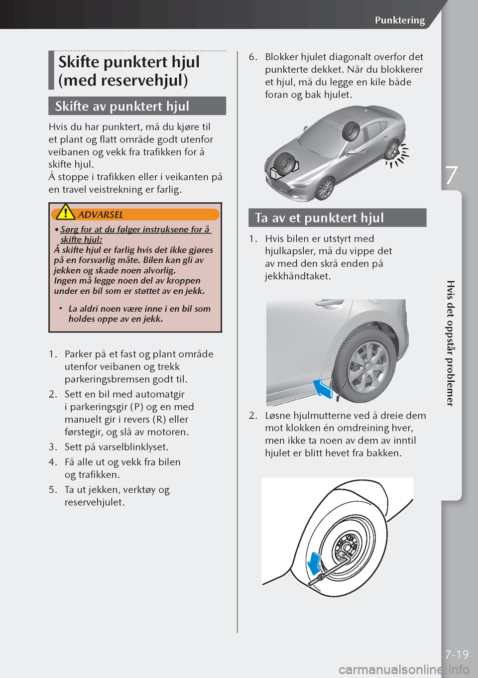 MAZDA MODEL 3 HATCHBACK 2019 Brukerhåndbok (in Norwegian) Skifte punktert hjul
(med reservehjul)
Skifte av punktert hjul
Hvis du har punktert, må du kjøre til
et plant og flatt område godt utenfor
veibanen og vekk fra trafikken for å
skifte hjul.
Å MAZDA MODEL 3 HATCHBACK 2019 Brukerhåndbok (in Norwegian) Skifte punktert hjul
(med reservehjul)
Skifte av punktert hjul
Hvis du har punktert, må du kjøre til
et plant og flatt område godt utenfor
veibanen og vekk fra trafikken for å
skifte hjul.
Å