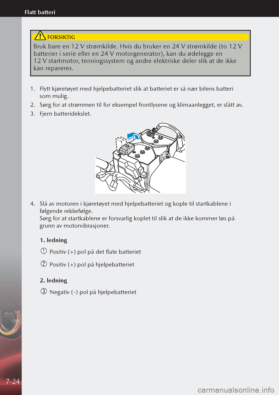 MAZDA MODEL 3 HATCHBACK 2019 Brukerhåndbok (in Norwegian) FORSIKTIG
Bruk bare en 12 V strømkilde. Hvis du bruker en 24 V strømkilde (to 12 V
batterier i serie eller en 24 V motorgenerator), kan du ødelegge en
12 V startmotor, tenningssystem og andre MAZDA MODEL 3 HATCHBACK 2019 Brukerhåndbok (in Norwegian) FORSIKTIG
Bruk bare en 12 V strømkilde. Hvis du bruker en 24 V strømkilde (to 12 V
batterier i serie eller en 24 V motorgenerator), kan du ødelegge en
12 V startmotor, tenningssystem og andre