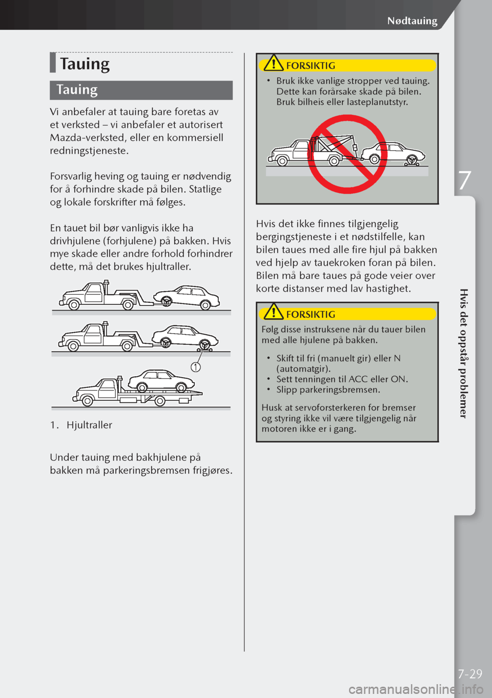 MAZDA MODEL 3 HATCHBACK 2019 Brukerhåndbok (in Norwegian) Tauing
Tauing
Vi anbefaler at tauing bare foretas av
et verksted – vi anbefaler et autorisert
Mazda-verksted, eller en kommersiell
redningstjeneste.
Forsvarlig heving og tauing er nødvendig
for MAZDA MODEL 3 HATCHBACK 2019 Brukerhåndbok (in Norwegian) Tauing
Tauing
Vi anbefaler at tauing bare foretas av
et verksted – vi anbefaler et autorisert
Mazda-verksted, eller en kommersiell
redningstjeneste.
Forsvarlig heving og tauing er nødvendig
for