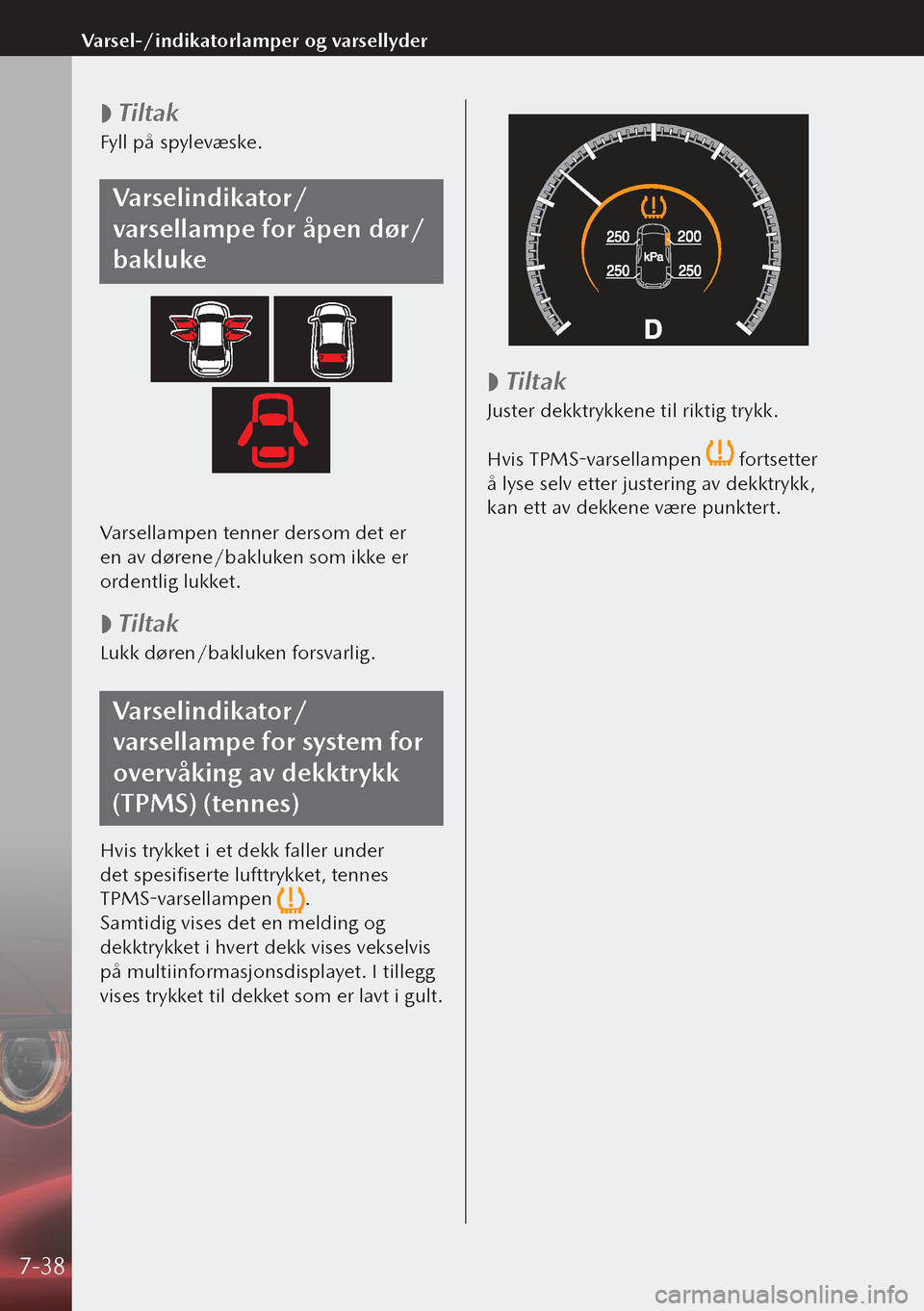 MAZDA MODEL 3 HATCHBACK 2019 Brukerhåndbok (in Norwegian)
Tiltak
Fyll på spylevæske.
Varselindikator/
varsellampe for åpen dør/
bakluke
Varsellampen tenner dersom det er
en av dørene/bakluken som ikke er
ordentlig lukket.
Tiltak
Lukk døren/ MAZDA MODEL 3 HATCHBACK 2019 Brukerhåndbok (in Norwegian)
Tiltak
Fyll på spylevæske.
Varselindikator/
varsellampe for åpen dør/
bakluke
Varsellampen tenner dersom det er
en av dørene/bakluken som ikke er
ordentlig lukket.
Tiltak
Lukk døren/