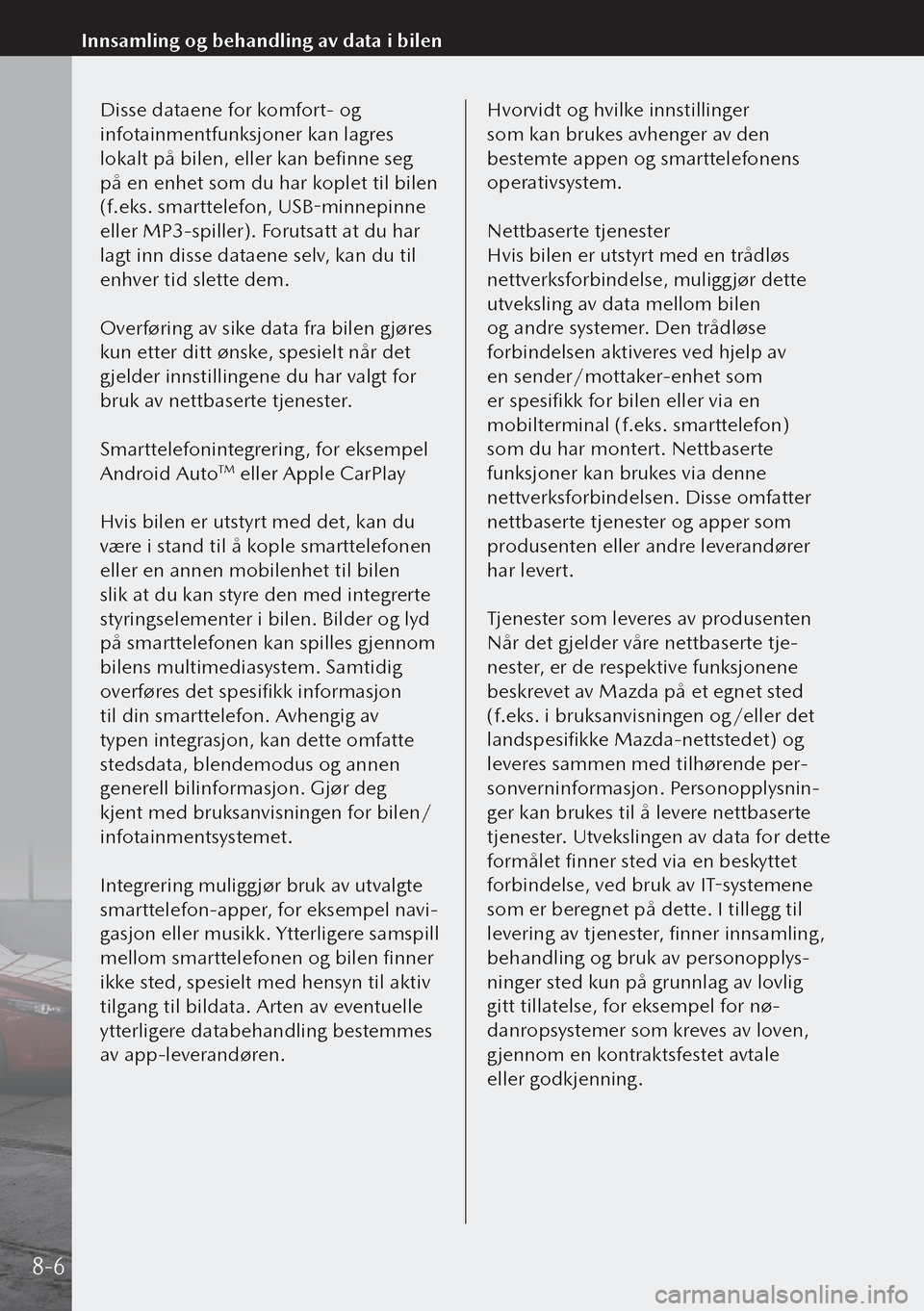 MAZDA MODEL 3 HATCHBACK 2019 Brukerhåndbok (in Norwegian) Disse dataene for komfort- og
infotainmentfunksjoner kan lagres
lokalt på bilen, eller kan befinne seg
på en enhet som du har koplet til bilen
(f.eks. smarttelefon, USB-minnepinne
eller MP3-spi MAZDA MODEL 3 HATCHBACK 2019 Brukerhåndbok (in Norwegian) Disse dataene for komfort- og
infotainmentfunksjoner kan lagres
lokalt på bilen, eller kan befinne seg
på en enhet som du har koplet til bilen
(f.eks. smarttelefon, USB-minnepinne
eller MP3-spi