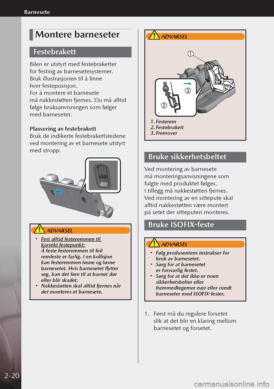MAZDA MODEL 3 HATCHBACK 2019  Brukerhåndbok (in Norwegian) Montere barneseter
Festebrakett
Bilen er utstyrt med festebraketter 
for festing av barnesetesystemer. 
Bruk illustrasjonen til å finne 
hver festeposisjon.
For å montere et barnesete 
må nakkest