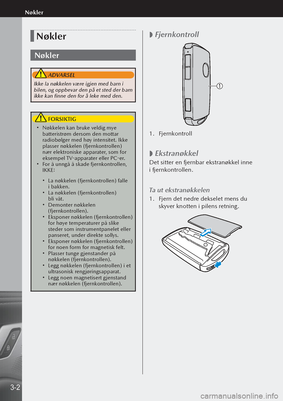 MAZDA MODEL 3 HATCHBACK 2019  Brukerhåndbok (in Norwegian) Nøkler
Nøkler
 ADVARSEL
Ikke la nøkkelen være igjen med barn i 
bilen, og oppbevar den på et sted der barn 
ikke kan finne den for å leke med den.
 FORSIKTIG
 Nøkkelen kan bruke veldig mye 
