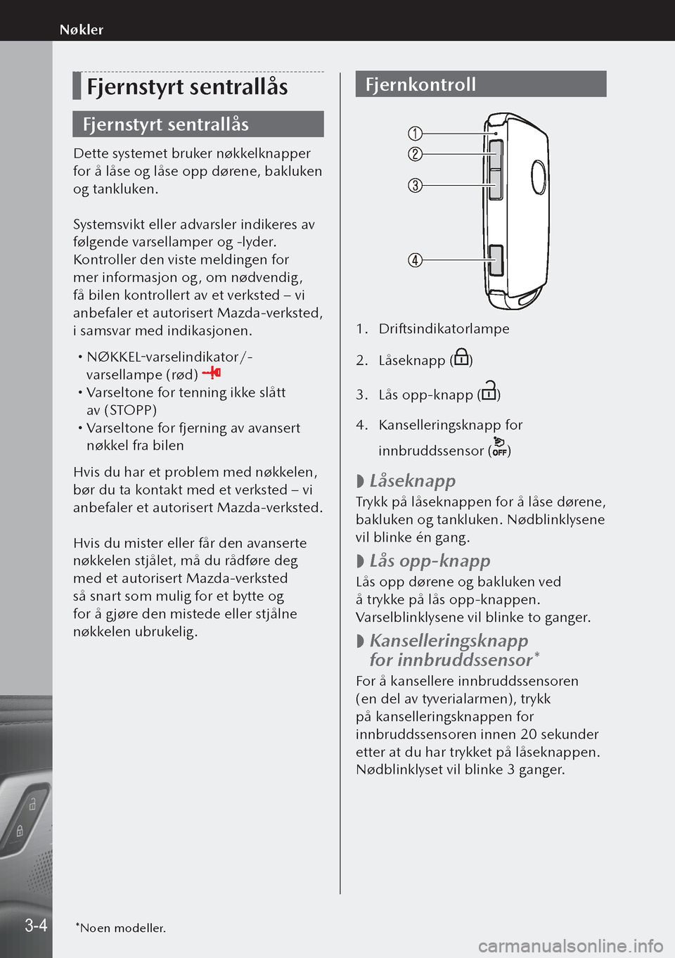 MAZDA MODEL 3 HATCHBACK 2019  Brukerhåndbok (in Norwegian) Fjernstyrt sentrallås
Fjernstyrt sentrallås
Dette systemet bruker nøkkelknapper 
for å låse og låse opp dørene, bakluken 
og tankluken.
Systemsvikt eller advarsler indikeres av 
følgende varse