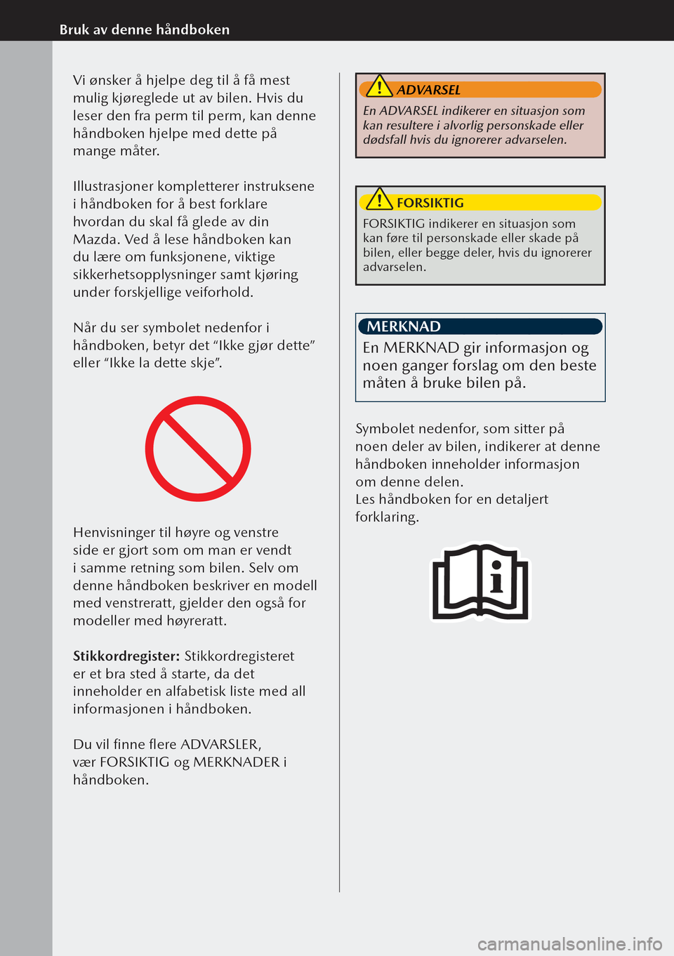 MAZDA MODEL 3 HATCHBACK 2019  Brukerhåndbok (in Norwegian)   
Bruk av denne håndbokenVi ønsker å hjelpe deg til å få mest 
mulig kjøreglede ut av bilen. Hvis du 
leser den fra perm til perm, kan denne 
håndboken hjelpe med dette på 
mange måter.
Illu