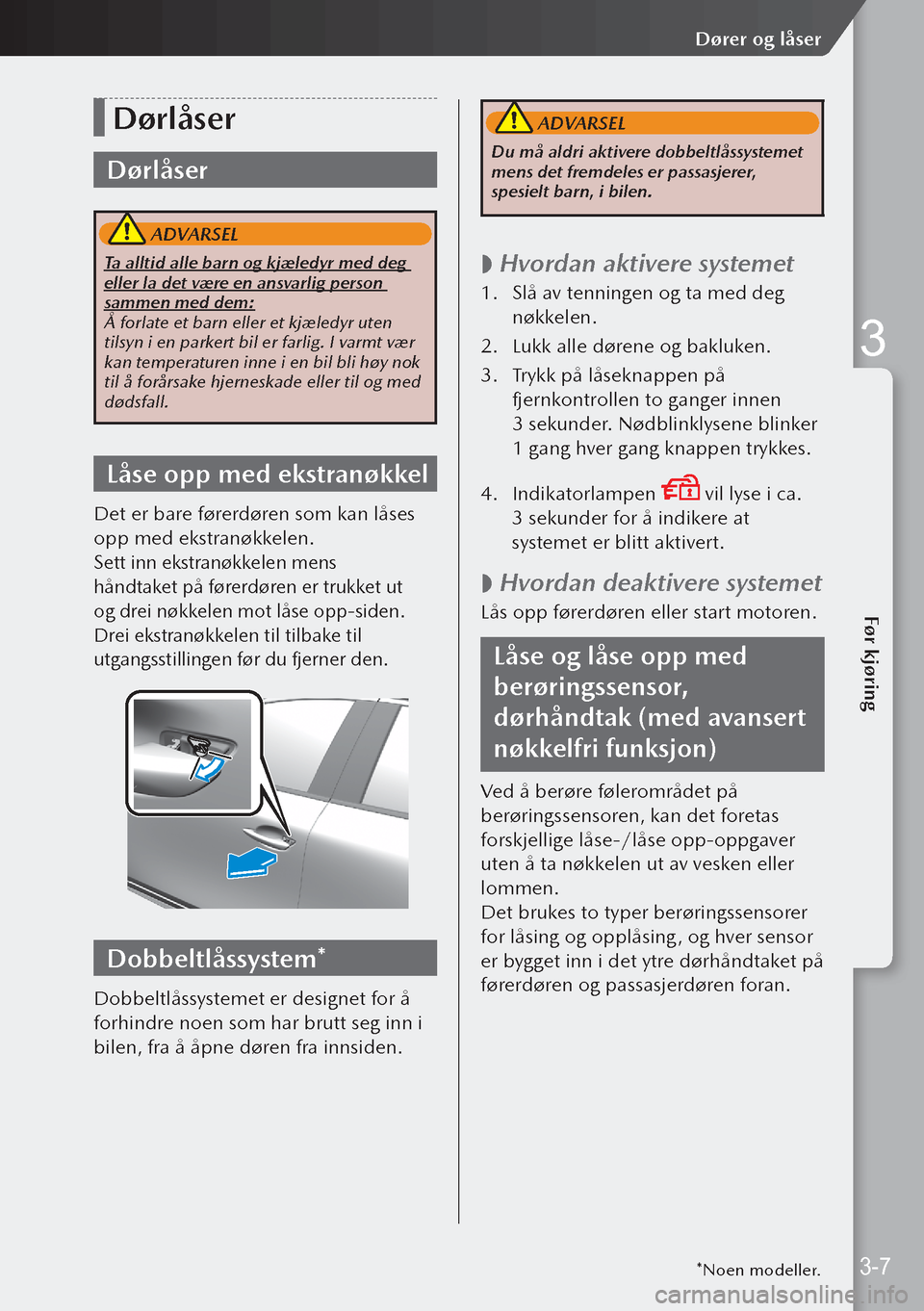 MAZDA MODEL 3 HATCHBACK 2019  Brukerhåndbok (in Norwegian) Dørlåser
Dørlåser
 ADVARSEL
Ta alltid alle barn og kjæledyr med deg 
eller la det være en ansvarlig person 
sammen med dem:
Å forlate et barn eller et kjæledyr uten 
tilsyn i en parkert bil er