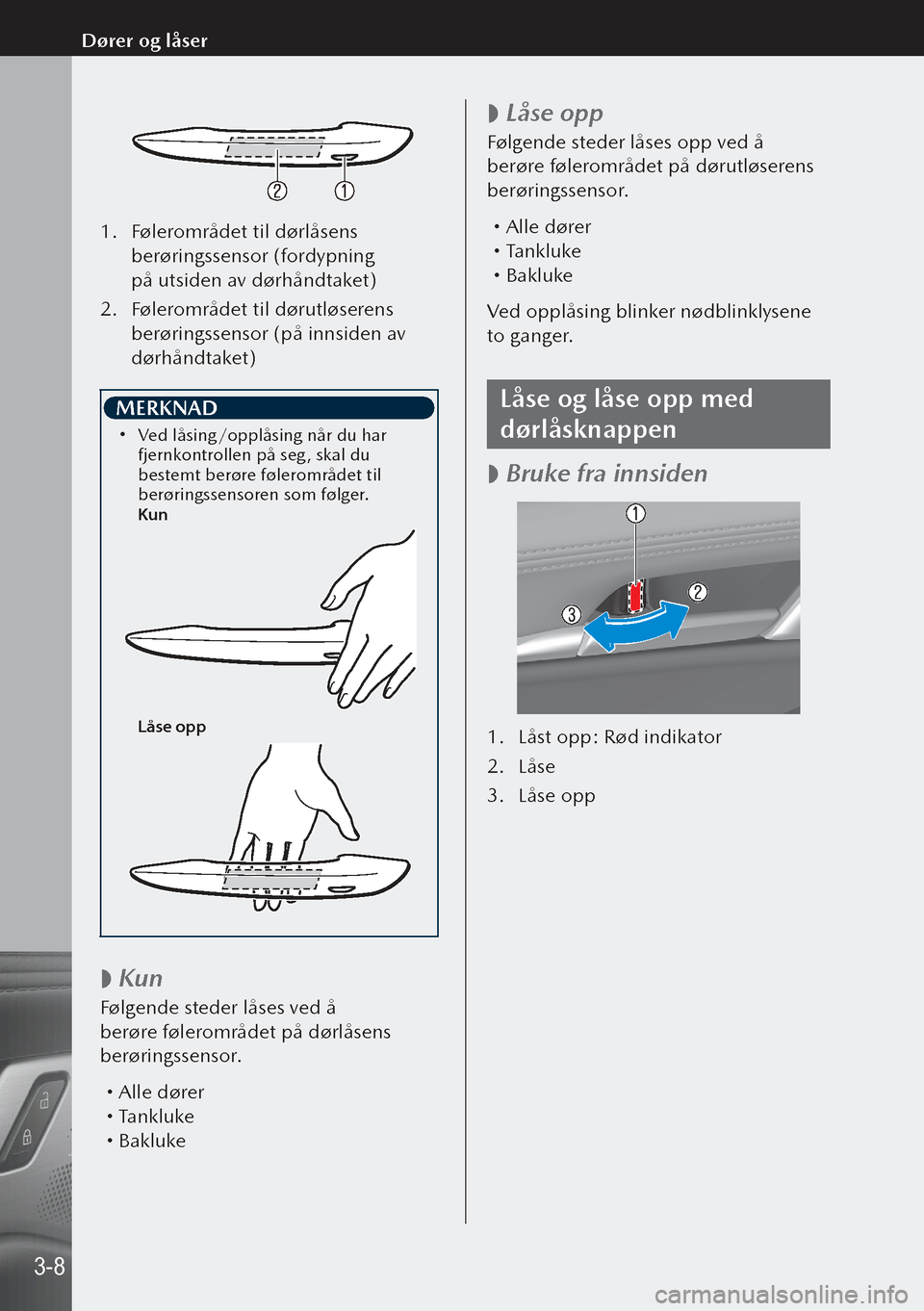 MAZDA MODEL 3 HATCHBACK 2019  Brukerhåndbok (in Norwegian) 1. Følerområdet til dørlåsens 
berøringssensor (fordypning 
på utsiden av dørhåndtaket)
2.  Følerområdet til dørutløserens 
berøringssensor (på innsiden av 
dørhåndtaket)
 MERKNAD 