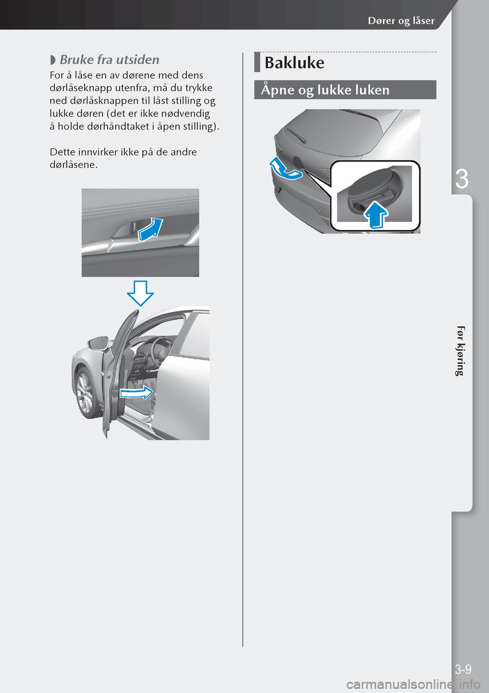 MAZDA MODEL 3 HATCHBACK 2019  Brukerhåndbok (in Norwegian)  
 Bruke fra utsiden
For å låse en av dørene med dens 
dørlåseknapp utenfra, må du trykke 
ned dørlåsknappen til låst stilling og 
lukke døren (det er ikke nødvendig 
å holde dørhåndt