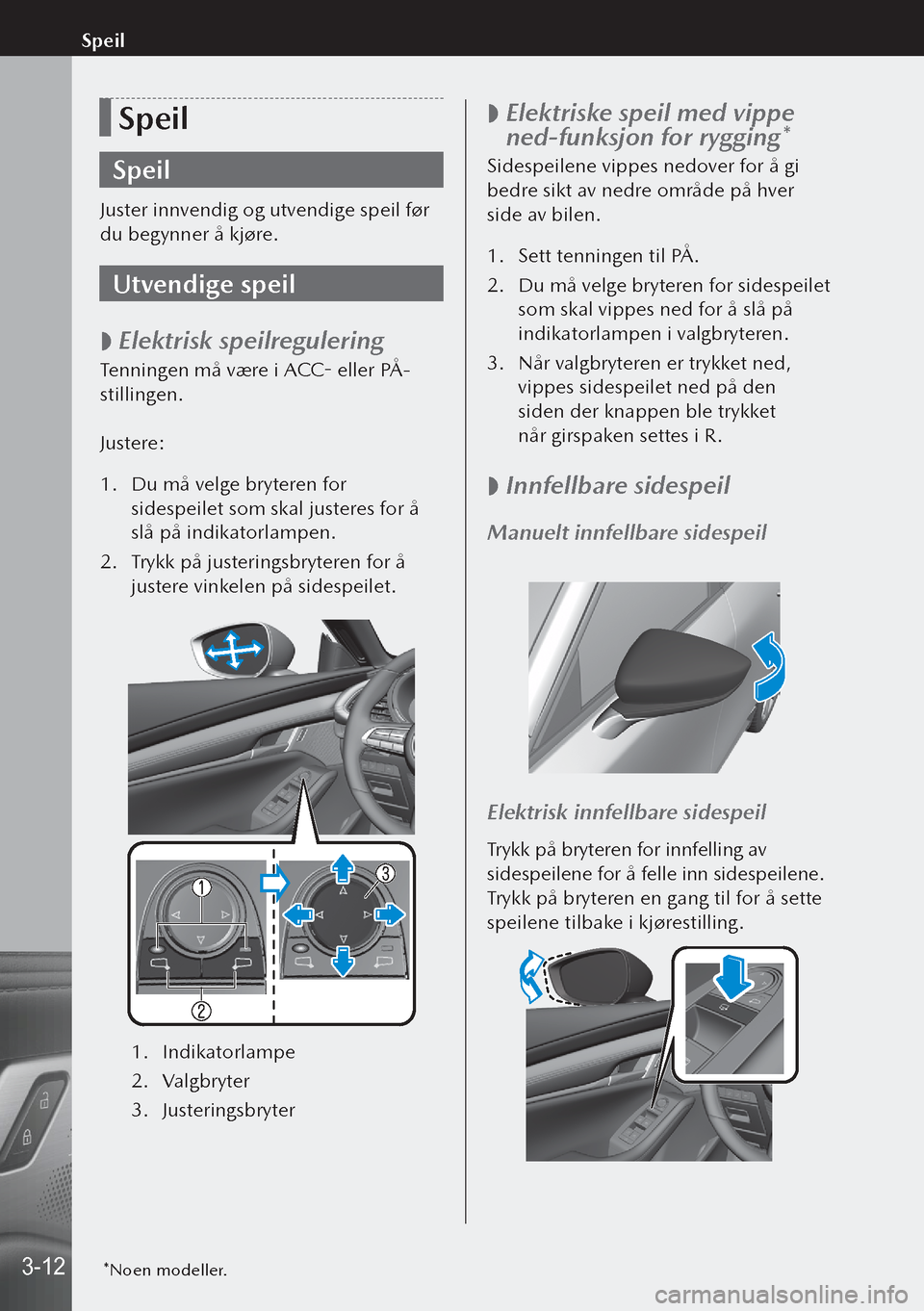 MAZDA MODEL 3 HATCHBACK 2019 Brukerhåndbok (in Norwegian) Speil
Speil
Juster innvendig og utvendige speil før
du begynner å kjøre.
Utvendige speil
Elektrisk speilregulering
Tenningen må være i ACC- eller PÅ-
stillingen.
Justere:
1.
Du må velge MAZDA MODEL 3 HATCHBACK 2019 Brukerhåndbok (in Norwegian) Speil
Speil
Juster innvendig og utvendige speil før
du begynner å kjøre.
Utvendige speil
Elektrisk speilregulering
Tenningen må være i ACC- eller PÅ-
stillingen.
Justere:
1.
Du må velge