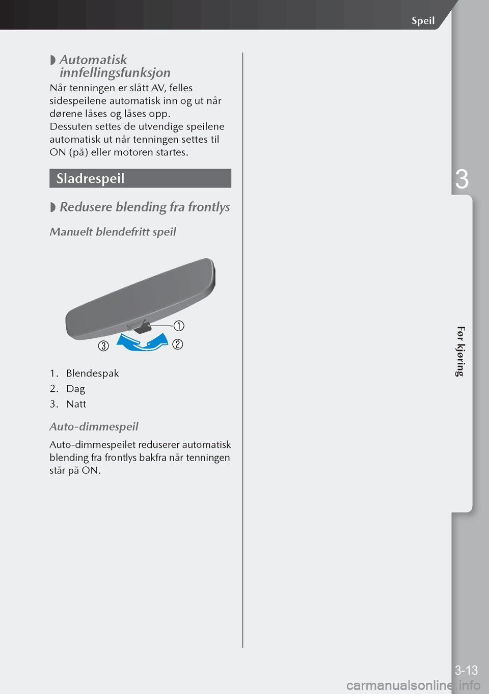 MAZDA MODEL 3 HATCHBACK 2019  Brukerhåndbok (in Norwegian)  
 Automatisk 
innfellingsfunksjon
Når tenningen er slått AV, felles 
sidespeilene automatisk inn og ut når 
dørene låses og låses opp.
Dessuten settes de utvendige speilene 
automatisk ut nå