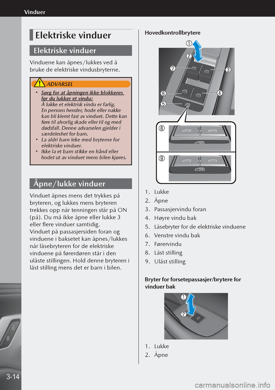 MAZDA MODEL 3 HATCHBACK 2019  Brukerhåndbok (in Norwegian) Elektriske vinduer
Elektriske vinduer
Vinduene kan åpnes/lukkes ved å 
bruke de elektriske vindusbryterne.
 ADVARSEL
 Sørg for at åpningen ikke blokkeres 
før du lukker et vindu:
Å lukke et e