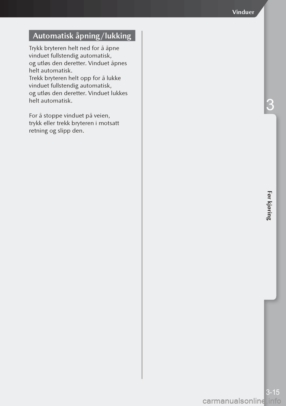 MAZDA MODEL 3 HATCHBACK 2019  Brukerhåndbok (in Norwegian) Automatisk åpning/lukking
Trykk bryteren helt ned for å åpne 
vinduet fullstendig automatisk, 
og utløs den deretter. Vinduet åpnes 
helt automatisk.
Trekk bryteren helt opp for å lukke 
vindu