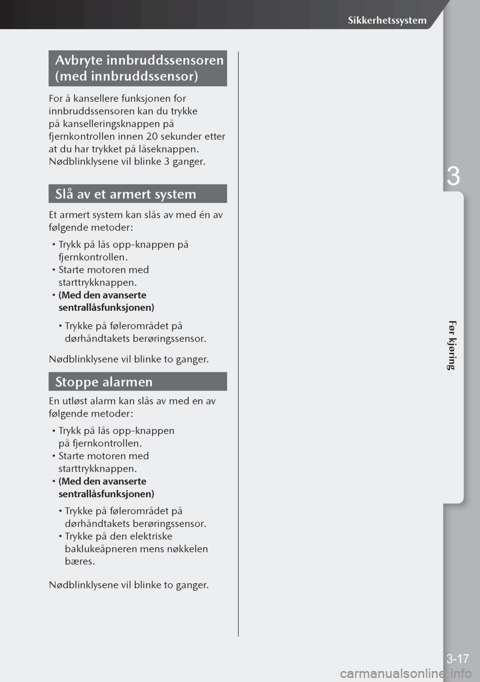MAZDA MODEL 3 HATCHBACK 2019  Brukerhåndbok (in Norwegian) Avbryte innbruddssensoren 
(med innbruddssensor)
For å kansellere funksjonen for 
innbruddssensoren kan du trykke 
på kanselleringsknappen på 
fjernkontrollen innen 20 sekunder etter 
at du har try