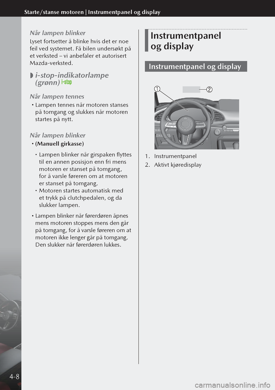 MAZDA MODEL 3 HATCHBACK 2019  Brukerhåndbok (in Norwegian) Når lampen blinker
Lyset fortsetter å blinke hvis det er noe 
feil ved systemet. Få bilen undersøkt på 
et verksted – vi anbefaler et autorisert 
Mazda-verksted.
 
 i-stop-indikatorlampe 
(gr