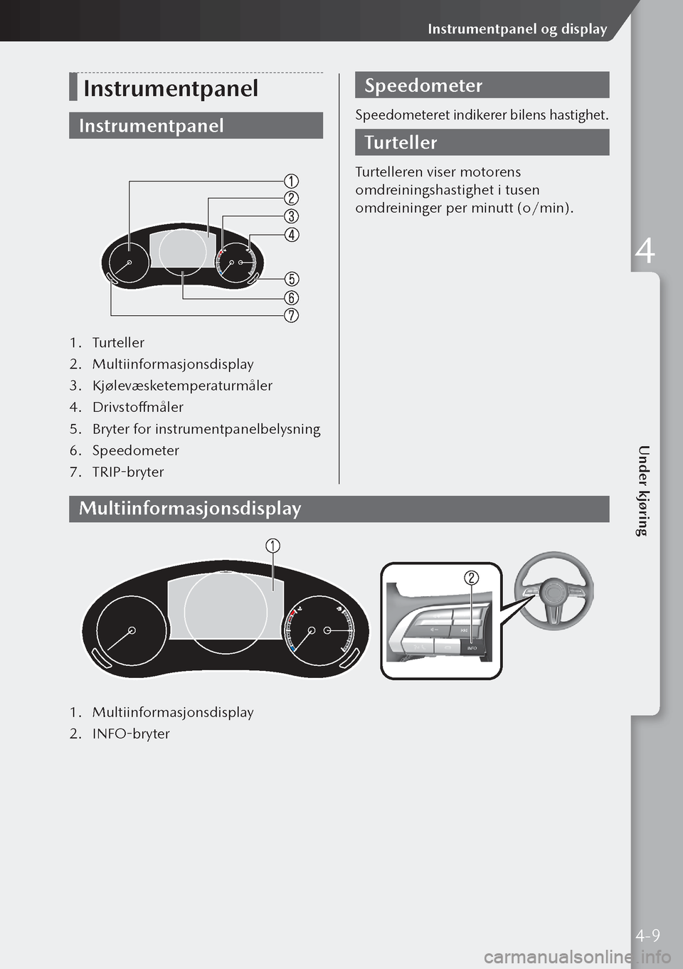 MAZDA MODEL 3 HATCHBACK 2019 Brukerhåndbok (in Norwegian) Instrumentpanel
Instrumentpanel
1. Turteller
2. Multiinformasjonsdisplay
3. Kjølevæsketemperaturmåler
4. Drivstoffmåler
5. Bryter for instrumentpanelbelysning
6. Speedometer
7. TRIP-bryter
S MAZDA MODEL 3 HATCHBACK 2019 Brukerhåndbok (in Norwegian) Instrumentpanel
Instrumentpanel
1. Turteller
2. Multiinformasjonsdisplay
3. Kjølevæsketemperaturmåler
4. Drivstoffmåler
5. Bryter for instrumentpanelbelysning
6. Speedometer
7. TRIP-bryter
S