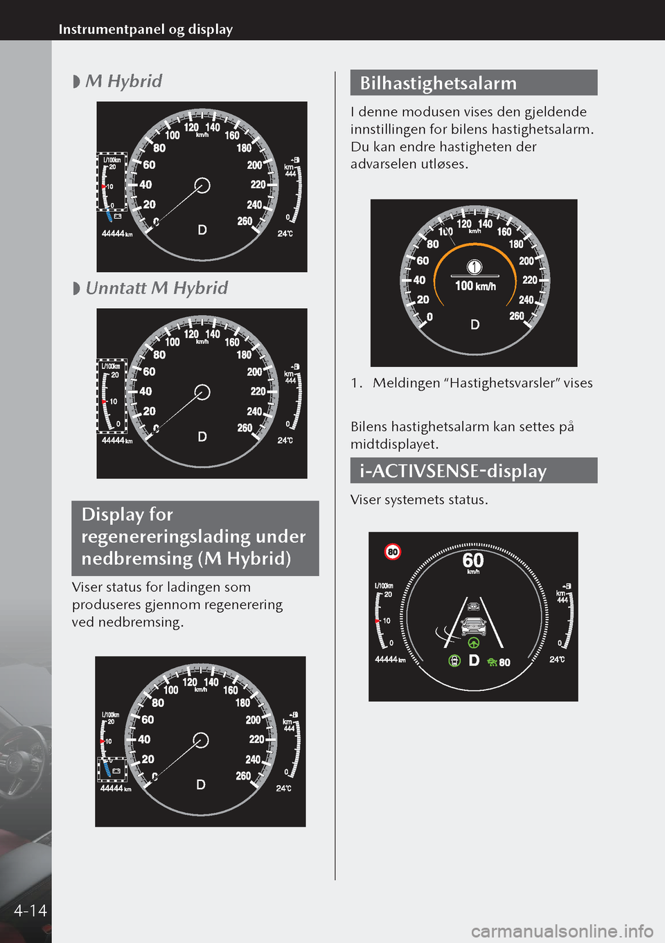 MAZDA MODEL 3 HATCHBACK 2019 Brukerhåndbok (in Norwegian)
M Hybrid
Unntatt M Hybrid
Display for
regenereringslading under
nedbremsing (M Hybrid)
Viser status for ladingen som
produseres gjennom regenerering
ved nedbremsing.
Bilhastighetsalarm
MAZDA MODEL 3 HATCHBACK 2019 Brukerhåndbok (in Norwegian)
M Hybrid
Unntatt M Hybrid
Display for
regenereringslading under
nedbremsing (M Hybrid)
Viser status for ladingen som
produseres gjennom regenerering
ved nedbremsing.
Bilhastighetsalarm