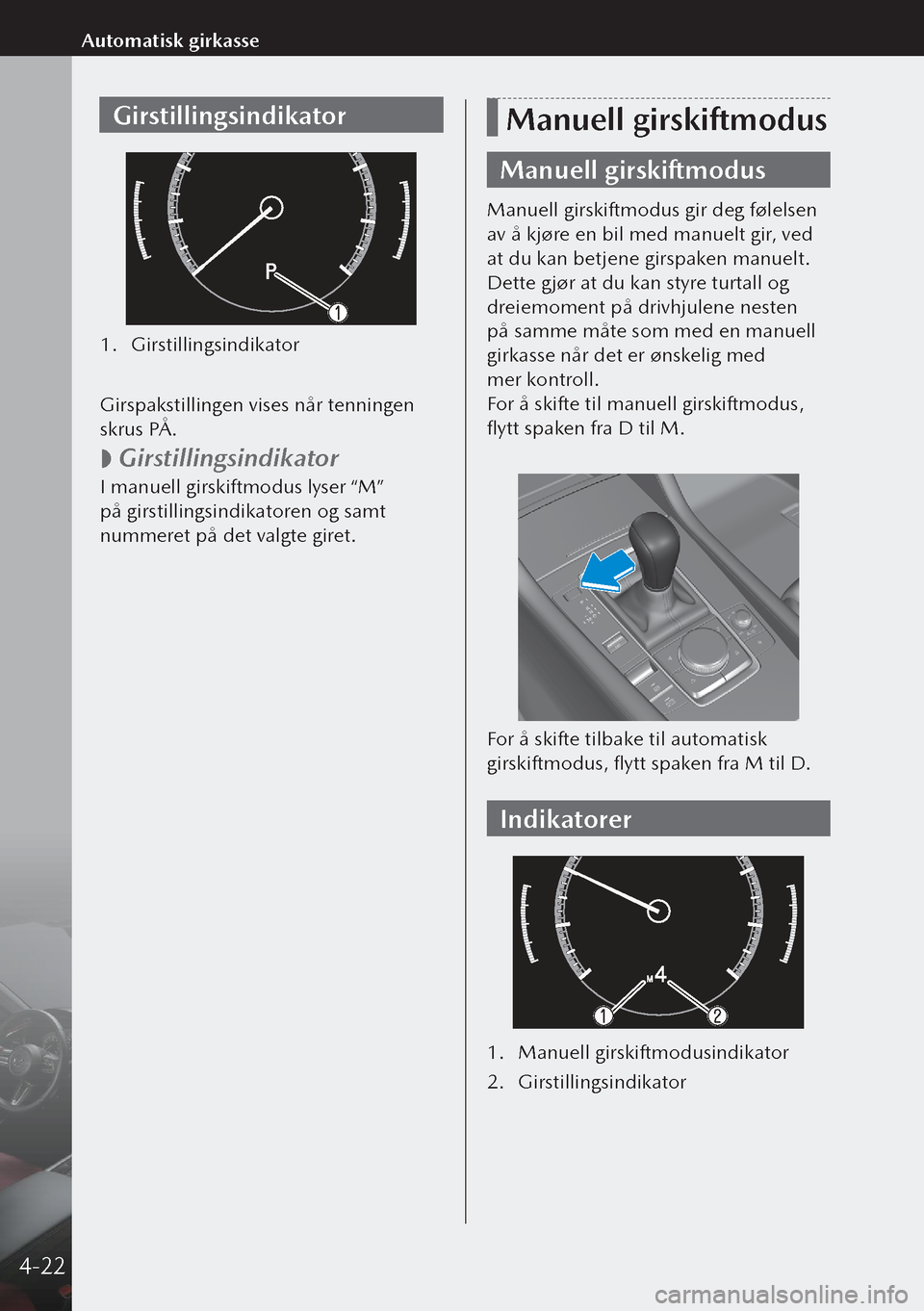 MAZDA MODEL 3 HATCHBACK 2019  Brukerhåndbok (in Norwegian) Girstillingsindikator
1. Girstillingsindikator
 
Girspakstillingen vises når tenningen 
skrus PÅ.
 
 Girstillingsindikator
I manuell girskiftmodus lyser “M” 
på girstillingsindikatoren og sam
