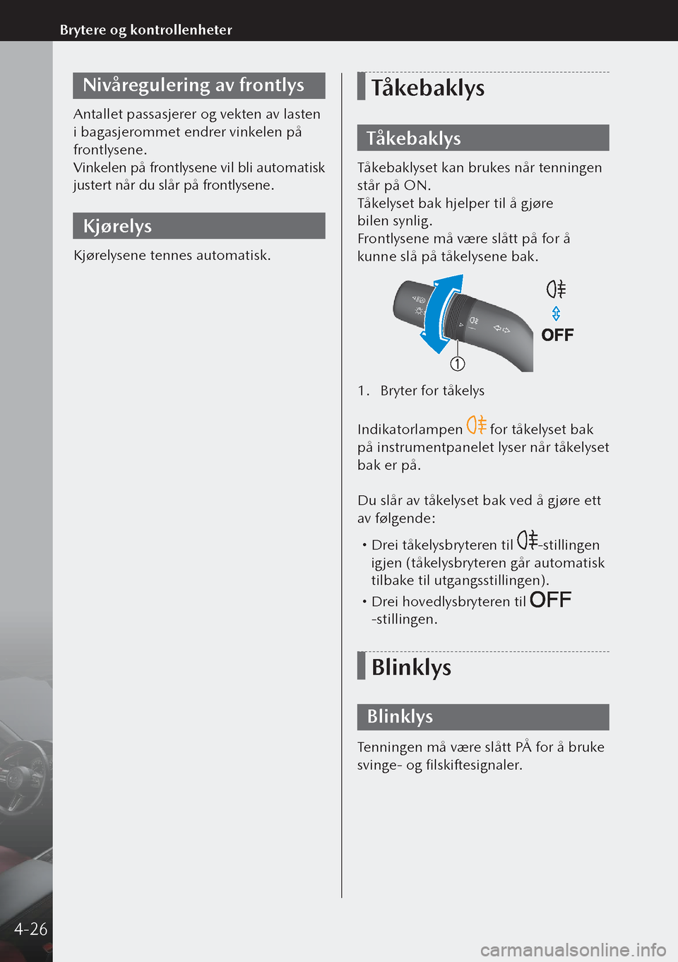 MAZDA MODEL 3 HATCHBACK 2019  Brukerhåndbok (in Norwegian) Nivåregulering av frontlys
Antallet passasjerer og vekten av lasten 
i bagasjerommet endrer vinkelen på 
frontlysene.
Vinkelen på frontlysene vil bli automatisk 
justert når du slår på frontlyse